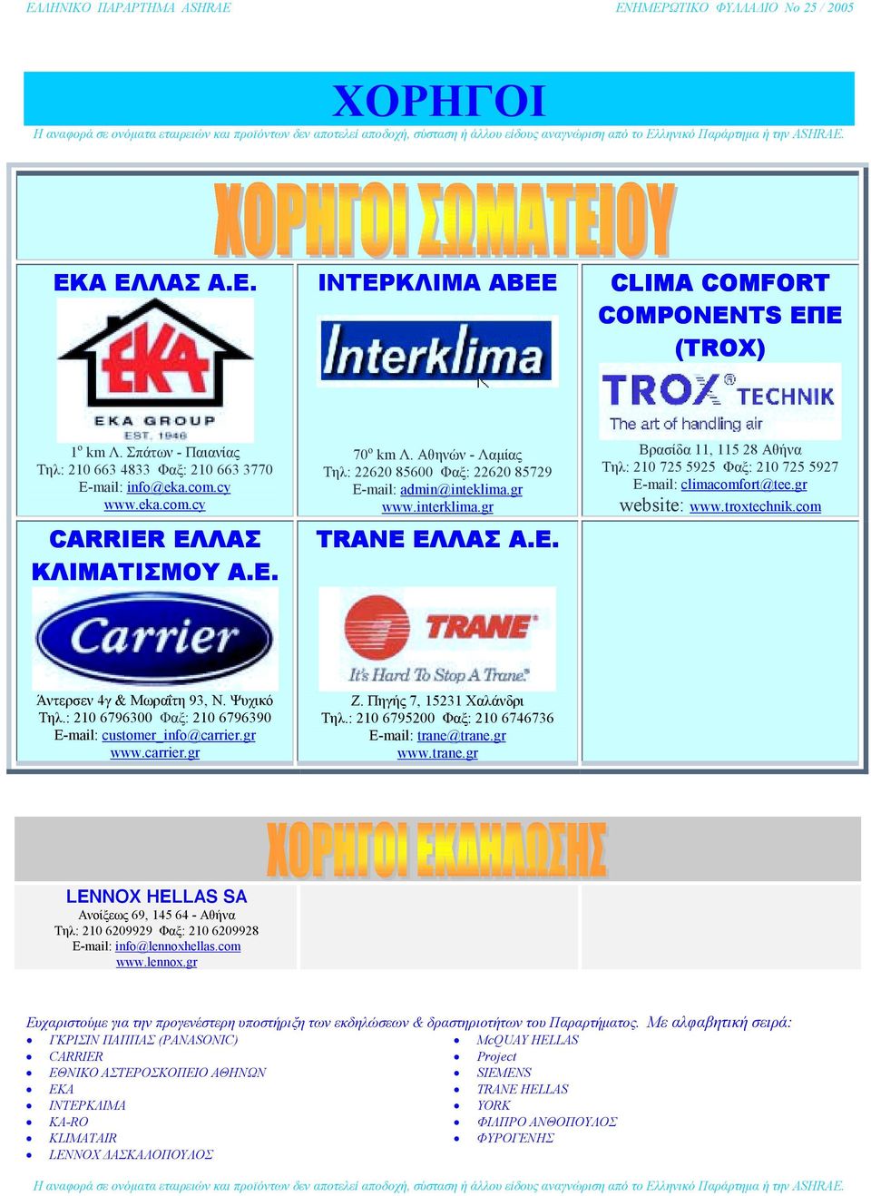 Αθηνών - Λαµίας Τηλ: 22620 85600 Φαξ: 22620 85729 E-mail: admin@inteklima.gr www.interklima.gr TRANE ΕΛΛΑΣ Α.Ε. Βρασίδα 11, 115 28 Αθήνα Τηλ: 210 725 5925 Φαξ: 210 725 5927 Ε-mail: climacomfort@tee.