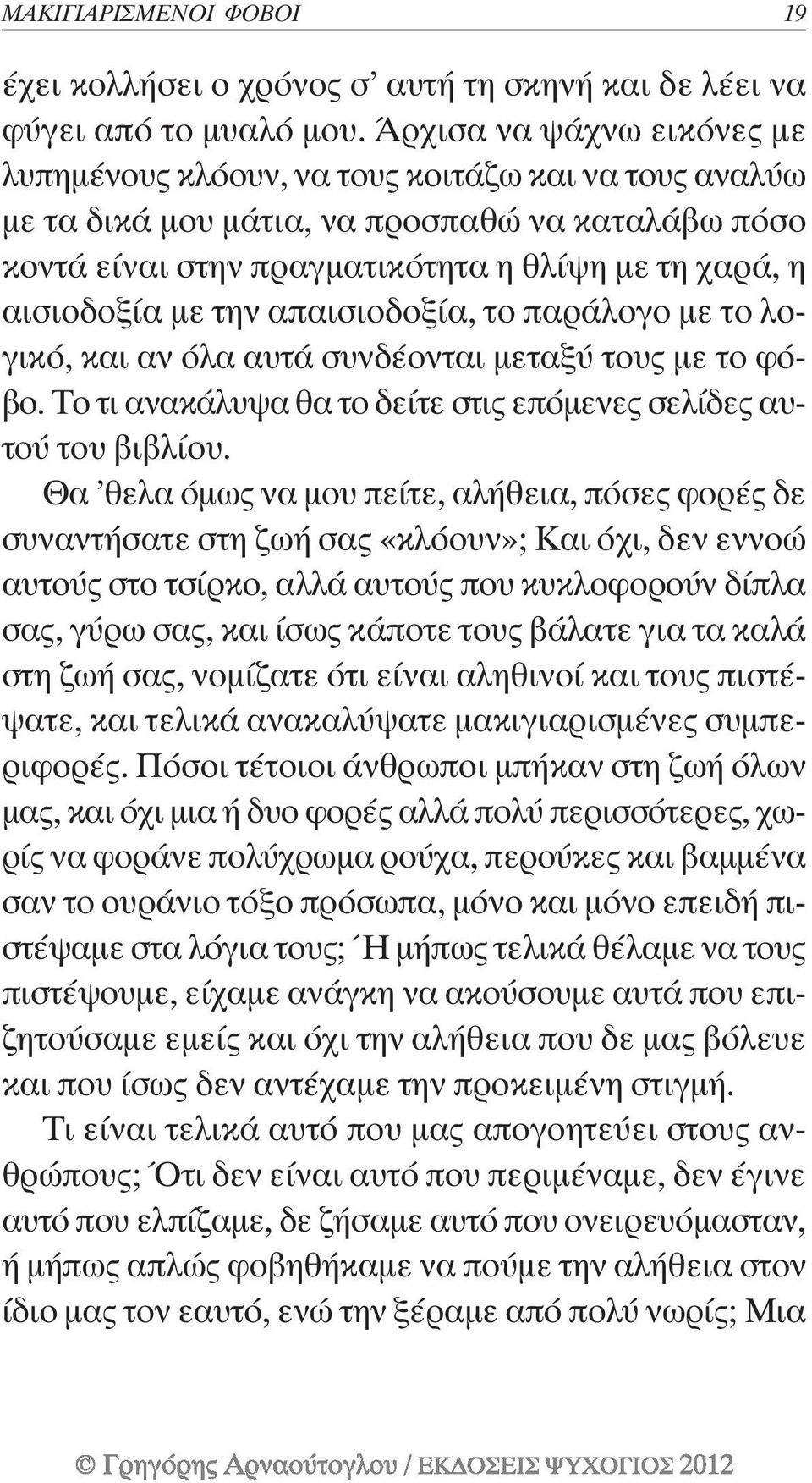 την απαισιοδοξία, το παράλογο µε το λογικό, και αν όλα αυτά συνδέονται µεταξύ τους µε το φόβο. Το τι ανακάλυψα θα το δείτε στις επόµενες σελίδες αυτού του βιβλίου.