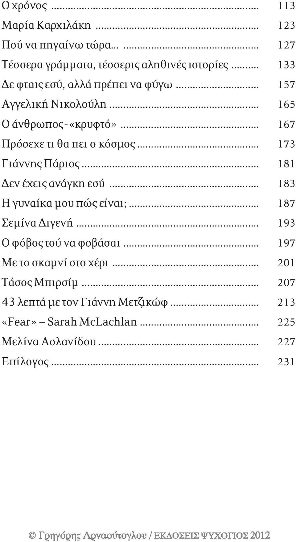 .. 173 Γιάννης Πάριος... 181 Δεν έχεις ανάγκη εσύ... 183 Η γυναίκα μου πώς είναι;... 187 Σεμίνα Διγενή... 193 Ο φόβος τού να φοβάσαι.