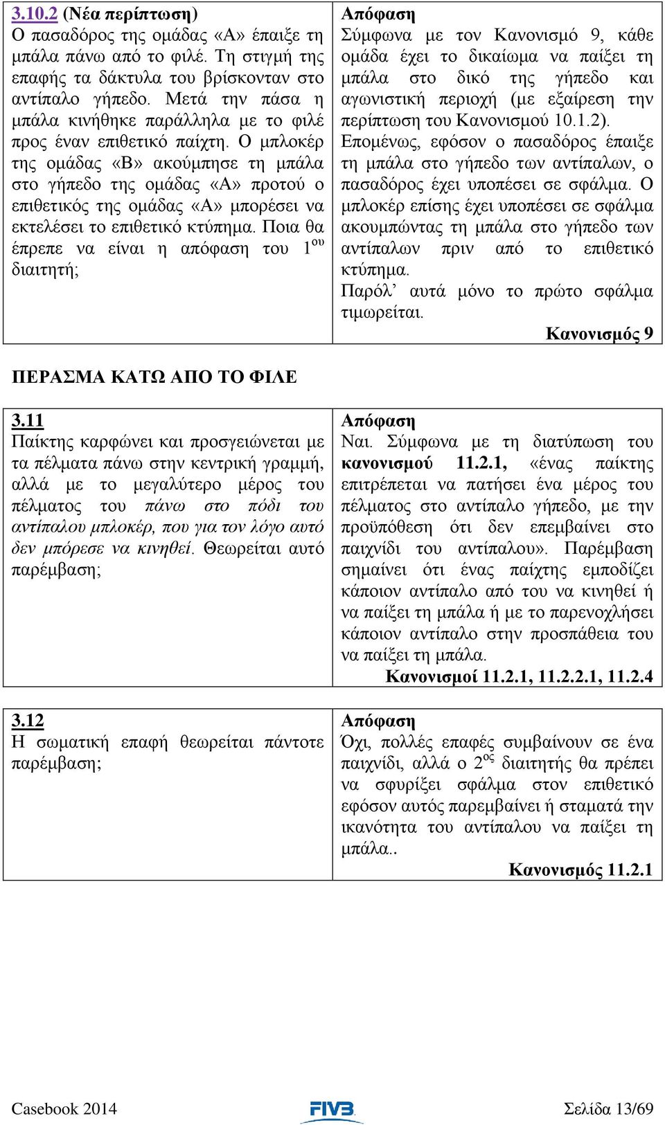 Ο μπλοκέρ της ομάδας «Β» ακούμπησε τη μπάλα στο γήπεδο της ομάδας «Α» προτού ο επιθετικός της ομάδας «Α» μπορέσει να εκτελέσει το επιθετικό κτύπημα.