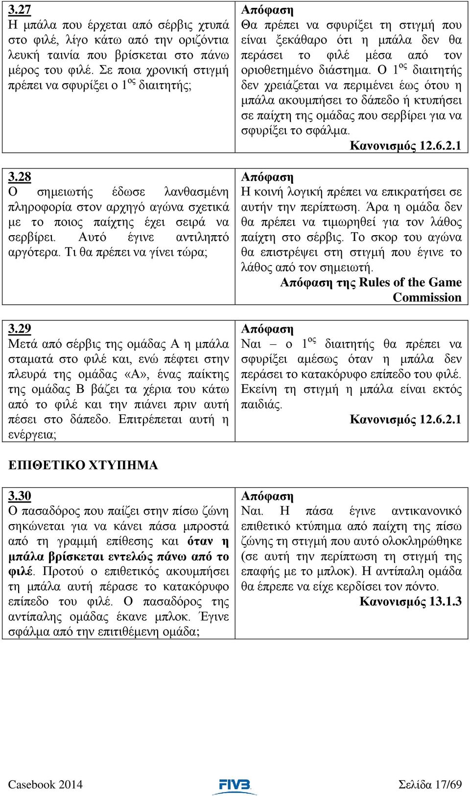 29 Μετά από σέρβις της ομάδας Α η μπάλα σταματά στο φιλέ και, ενώ πέφτει στην πλευρά της ομάδας «Α», ένας παίκτης της ομάδας Β βάζει τα χέρια του κάτω από το φιλέ και την πιάνει πριν αυτή πέσει στο