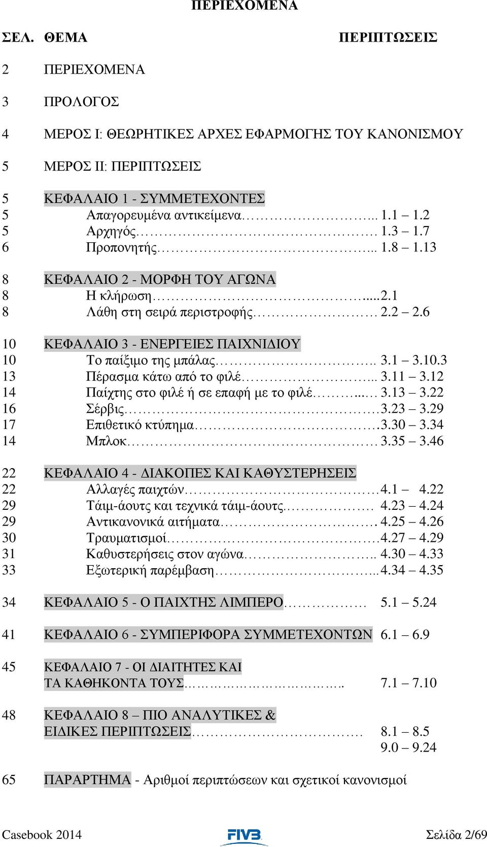 10.3 13 Πέρασμα κάτω από το φιλέ... 3.11 3.12 14 Παίχτης στο φιλέ ή σε επαφή με το φιλέ... 3.13 3.22 16 Σέρβις. 3.23 3.29 17 Επιθετικό κτύπημα. 3.30 3.34 14 Μπλοκ 3.35 3.