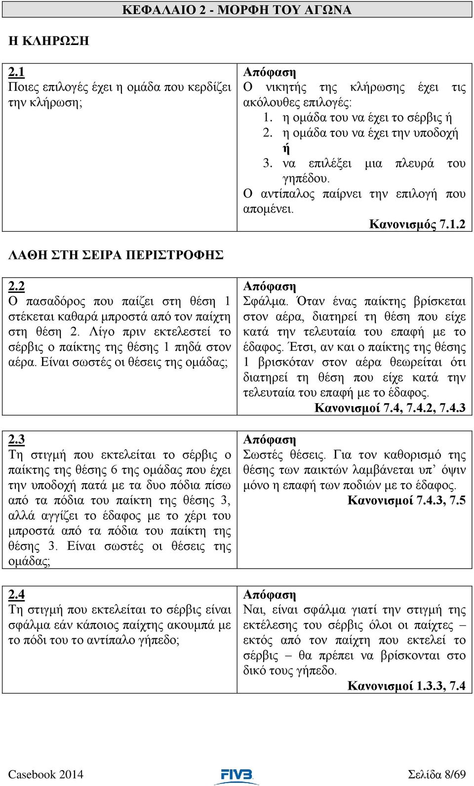 2 Ο πασαδόρος που παίζει στη θέση 1 στέκεται καθαρά μπροστά από τον παίχτη στη θέση 2. Λίγο πριν εκτελεστεί το σέρβις ο παίκτης της θέσης 1 πηδά στον αέρα. Είναι σωστές οι θέσεις της ομάδας; 2.