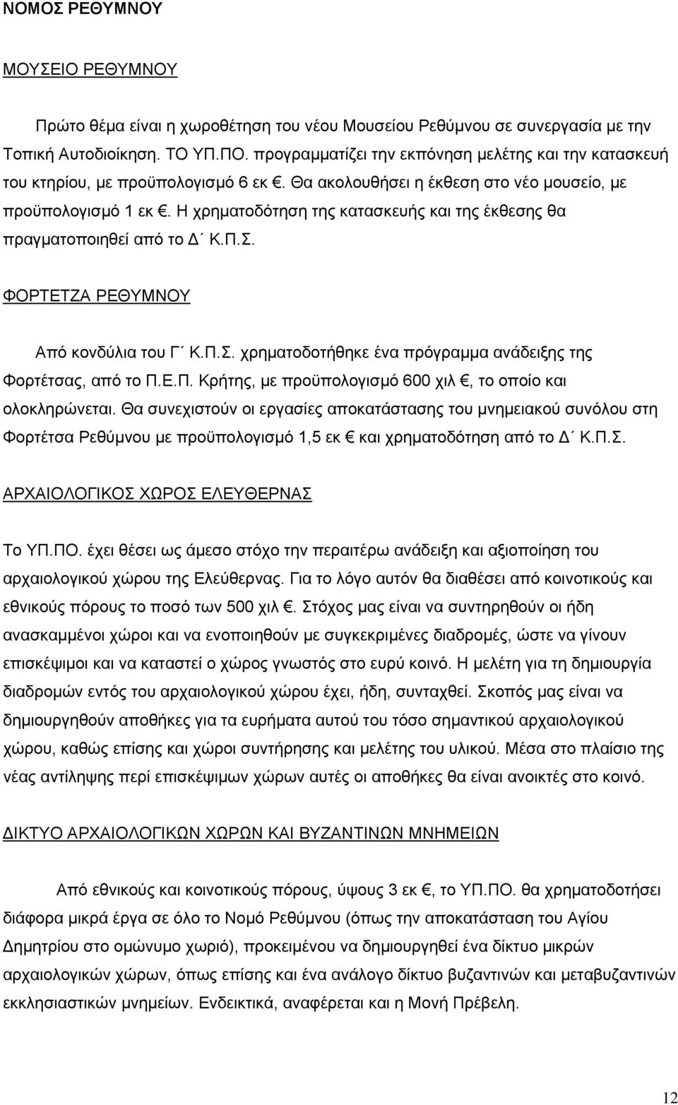 Η χρηματοδότηση της κατασκευής και της έκθεσης θα πραγματοποιηθεί από το Δ Κ.Π.Σ. ΦΟΡΤΕΤΖΑ ΡΕΘΥΜΝΟΥ Από κονδύλια του Γ Κ.Π.Σ. χρηματοδοτήθηκε ένα πρόγραμμα ανάδειξης της Φορτέτσας, από το Π.Ε.Π. Κρήτης, με προϋπολογισμό 600 χιλ, το οποίο και ολοκληρώνεται.