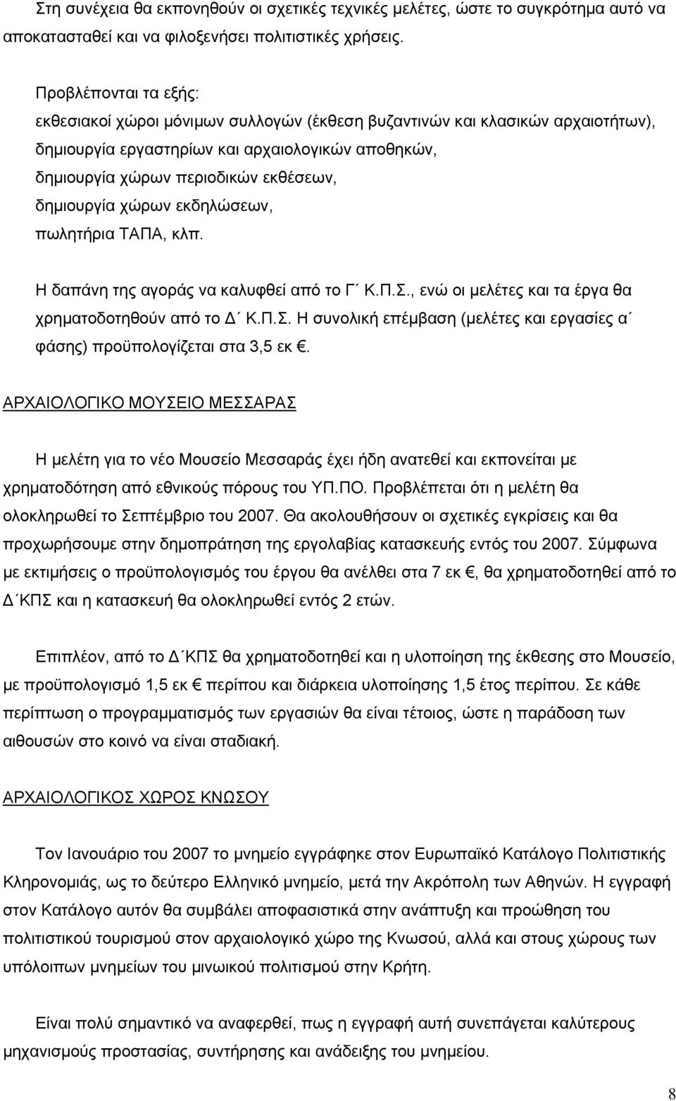 δημιουργία χώρων εκδηλώσεων, πωλητήρια ΤΑΠΑ, κλπ. Η δαπάνη της αγοράς να καλυφθεί από το Γ Κ.Π.Σ., ενώ οι μελέτες και τα έργα θα χρηματοδοτηθούν από το Δ Κ.Π.Σ. Η συνολική επέμβαση (μελέτες και εργασίες α φάσης) προϋπολογίζεται στα 3,5 εκ.