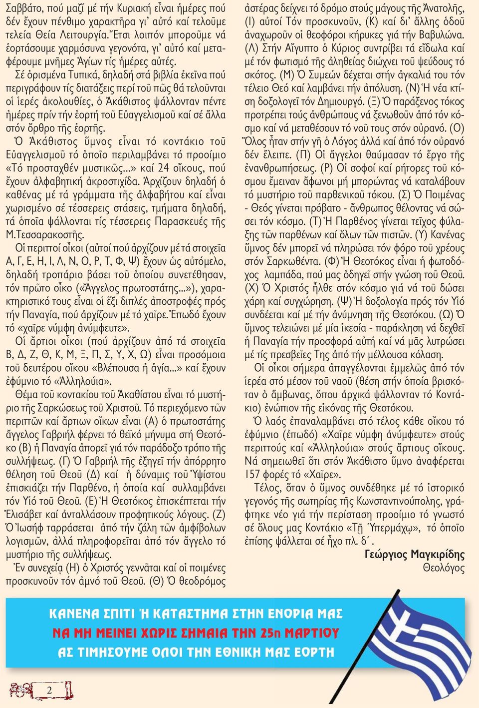 Σέ ὁρισµένα Τυπικά, δηλαδή στά βιβλία ἐκεῖνα πού περιγράφουν τίς διατάξεις περί τοῦ πῶς θά τελοῦνται οἱ ἱερές ἀκολουθίες, ὁ Ἀκάθιστος ψάλλονταν πέντε ἡµέρες πρίν τήν ἑορτή τοῦ Εὐαγγελισµοῦ καί σέ