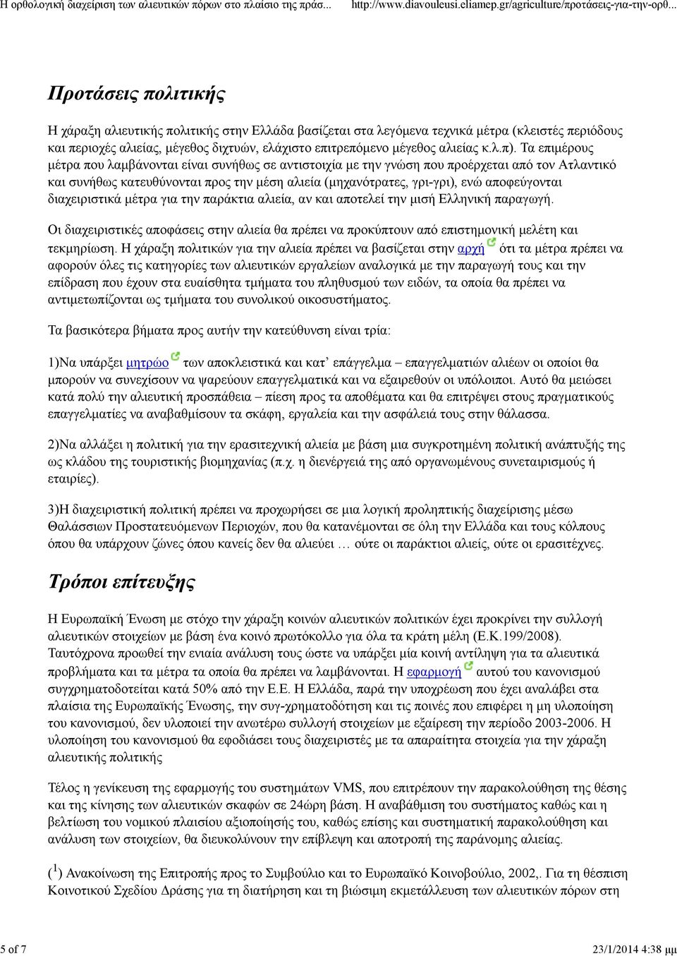Τα επιμέρους μέτρα που λαμβάνονται είναι συνήθως σε αντιστοιχία με την γνώση που προέρχεται από τον Ατλαντικό και συνήθως κατευθύνονται προς την μέση αλιεία (μηχανότρατες, γρι-γρι), ενώ αποφεύγονται
