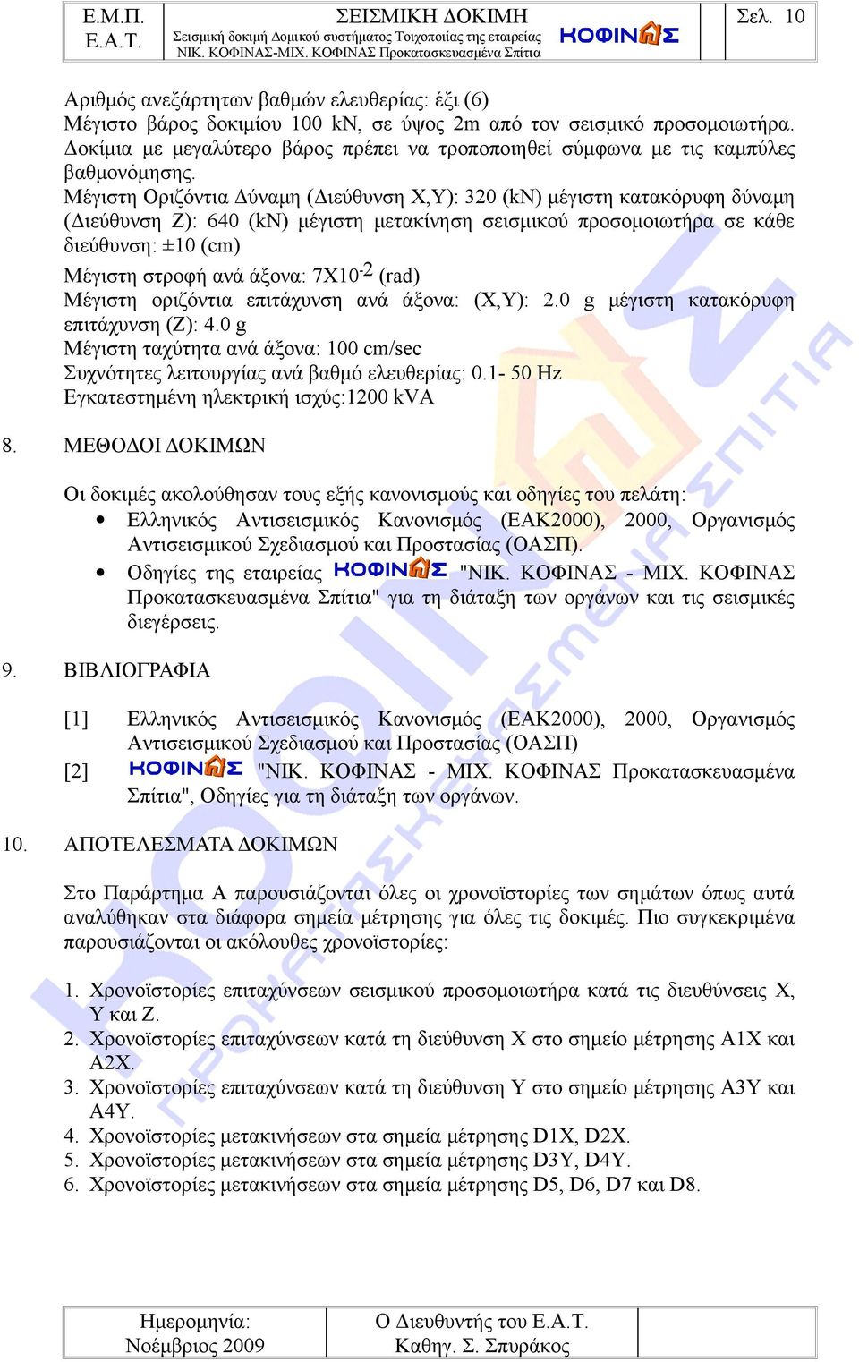 Μέγιστη Οριζόντια Δύναμη (Διεύθυνση X,Y): 320 (kn) μέγιστη κατακόρυφη δύναμη (Διεύθυνση Z): 640 (kn) μέγιστη μετακίνηση σεισμικού προσομοιωτήρα σε κάθε διεύθυνση: ±10 (cm) Μέγιστη στροφή ανά άξονα: