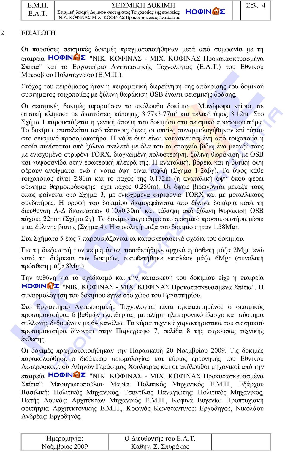 Στόχος του πειράματος ήταν η πειραματική διερεύνηση της απόκρισης του δομικού συστήματος τοιχοποιίας με ξύλινη θωράκιση OSB έναντι σεισμικής δράσης.