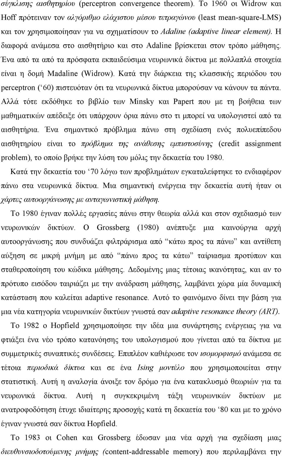 Η διαφορά ανάµεσα στο αισθητήριο και στο Adaline βρίσκεται στον τρόπο µάθησης. Ένα από τα από τα πρόσφατα εκπαιδεύσιµα νευρωνικά δίκτυα µε πολλαπλά στοιχεία είναι η δοµή Madaline (Widrow).