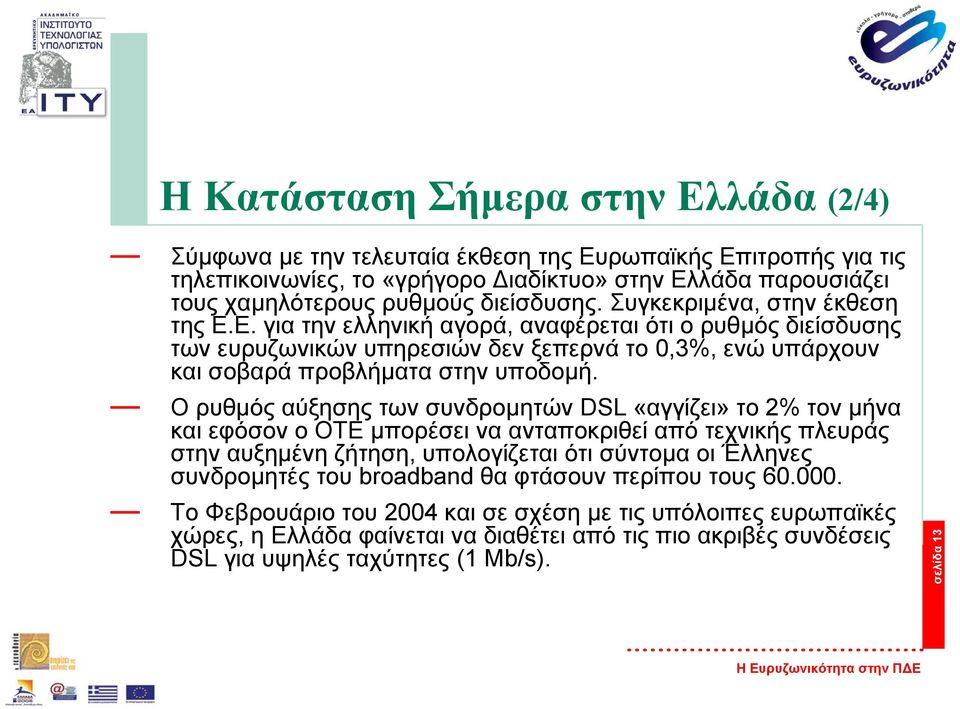 Ορυθµός αύξησης των συνδροµητών DSL «αγγίζει» το 2% τον µήνα και εφόσον ο ΟΤΕ µπορέσει να ανταποκριθεί από τεχνικής πλευράς στην αυξηµένη ζήτηση, υπολογίζεται ότι σύντοµα οι Έλληνες συνδροµητές του