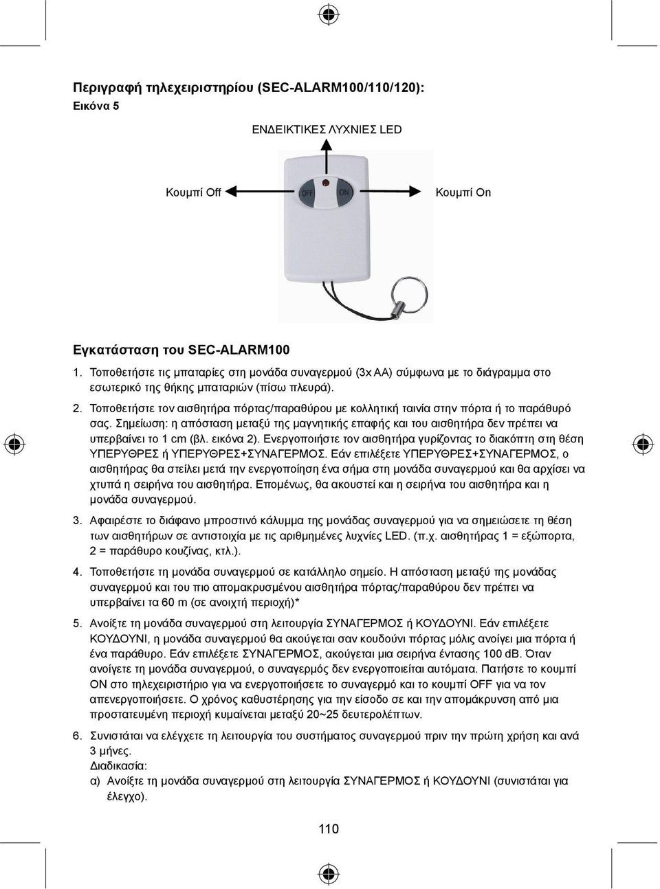Τοποθετήστε τον αισθητήρα πόρτας/παραθύρου με κολλητική ταινία στην πόρτα ή το παράθυρό σας. Σημείωση: η απόσταση μεταξύ της μαγνητικής επαφής και του αισθητήρα δεν πρέπει να υπερβαίνει το 1 cm (βλ.