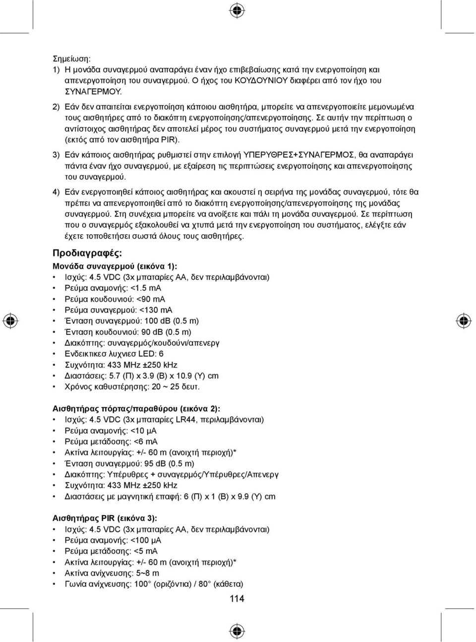 Σε αυτήν την περίπτωση ο αντίστοιχος αισθητήρας δεν αποτελεί μέρος του συστήματος συναγερμού μετά την ενεργοποίηση (εκτός από τον αισθητήρα PIR).