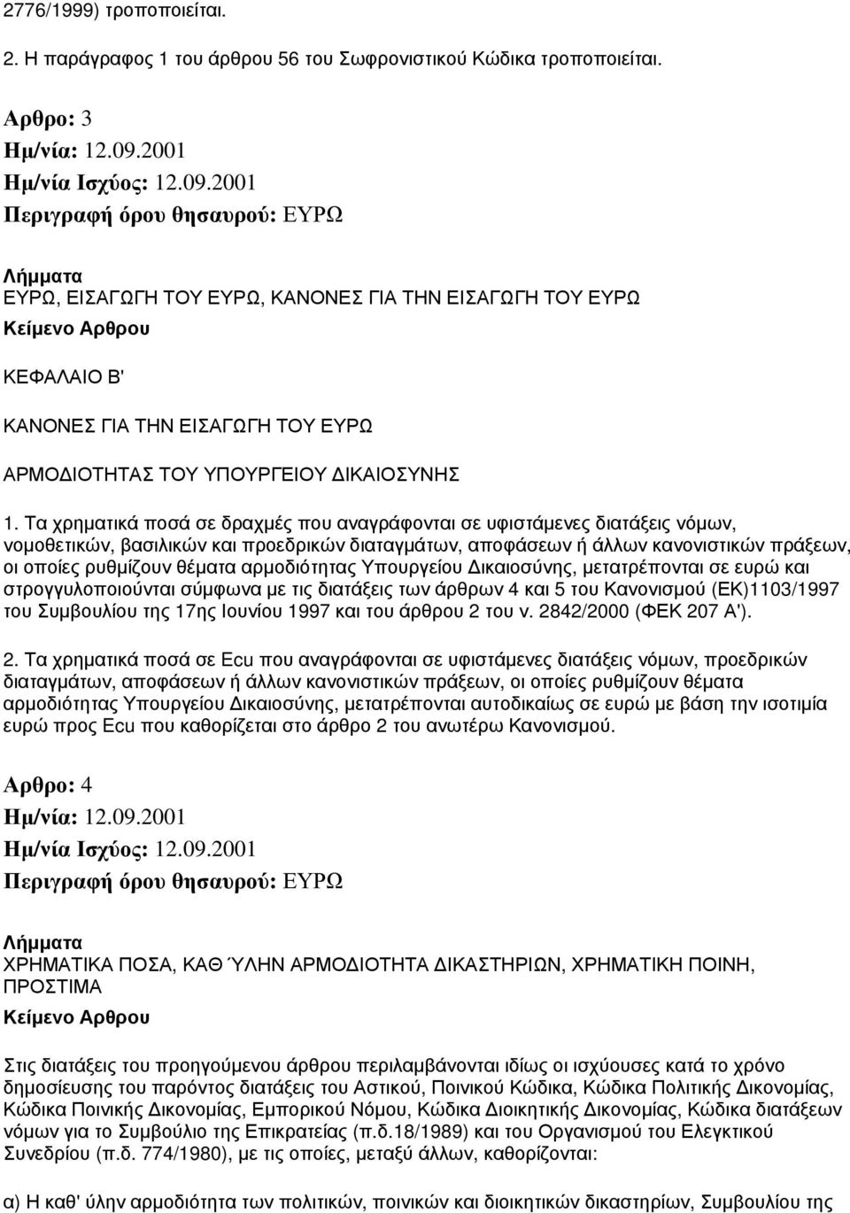 Τα χρηματικά ποσά σε δραχμές που αναγράφονται σε υφιστάμενες διατάξεις νόμων, νομοθετικών, βασιλικών και προεδρικών διαταγμάτων, αποφάσεων ή άλλων κανονιστικών πράξεων, οι οποίες ρυθμίζουν θέματα