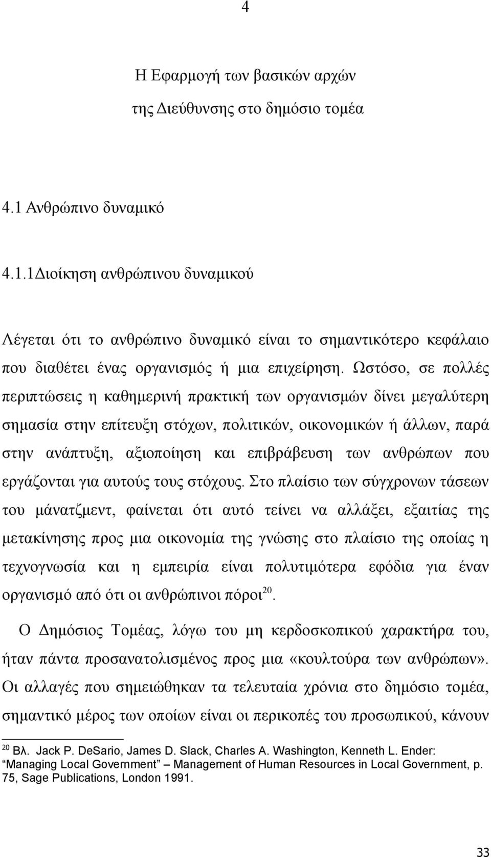 Ωστόσο, σε πολλές περιπτώσεις η καθημερινή πρακτική των οργανισμών δίνει μεγαλύτερη σημασία στην επίτευξη στόχων, πολιτικών, οικονομικών ή άλλων, παρά στην ανάπτυξη, αξιοποίηση και επιβράβευση των