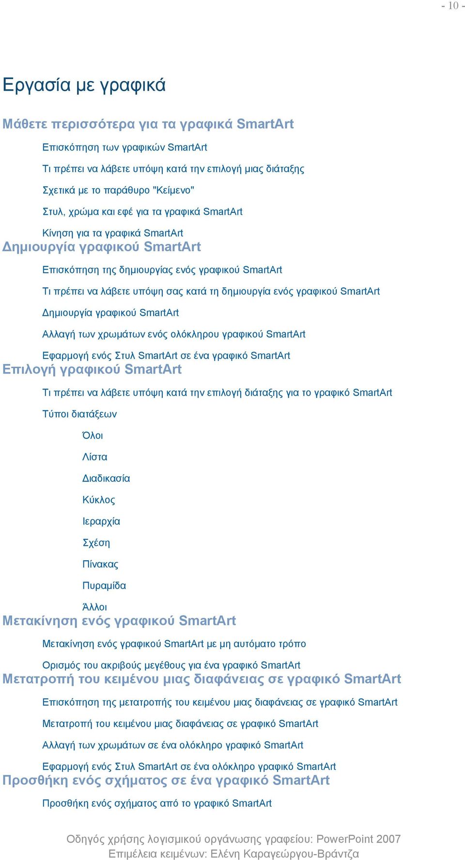 ενός γραφικού SmartArt Δημιουργία γραφικού SmartArt Αλλαγή των χρωμάτων ενός ολόκληρου γραφικού SmartArt Εφαρμογή ενός Στυλ SmartArt σε ένα γραφικό SmartArt Επιλογή γραφικού SmartArt Τι πρέπει να