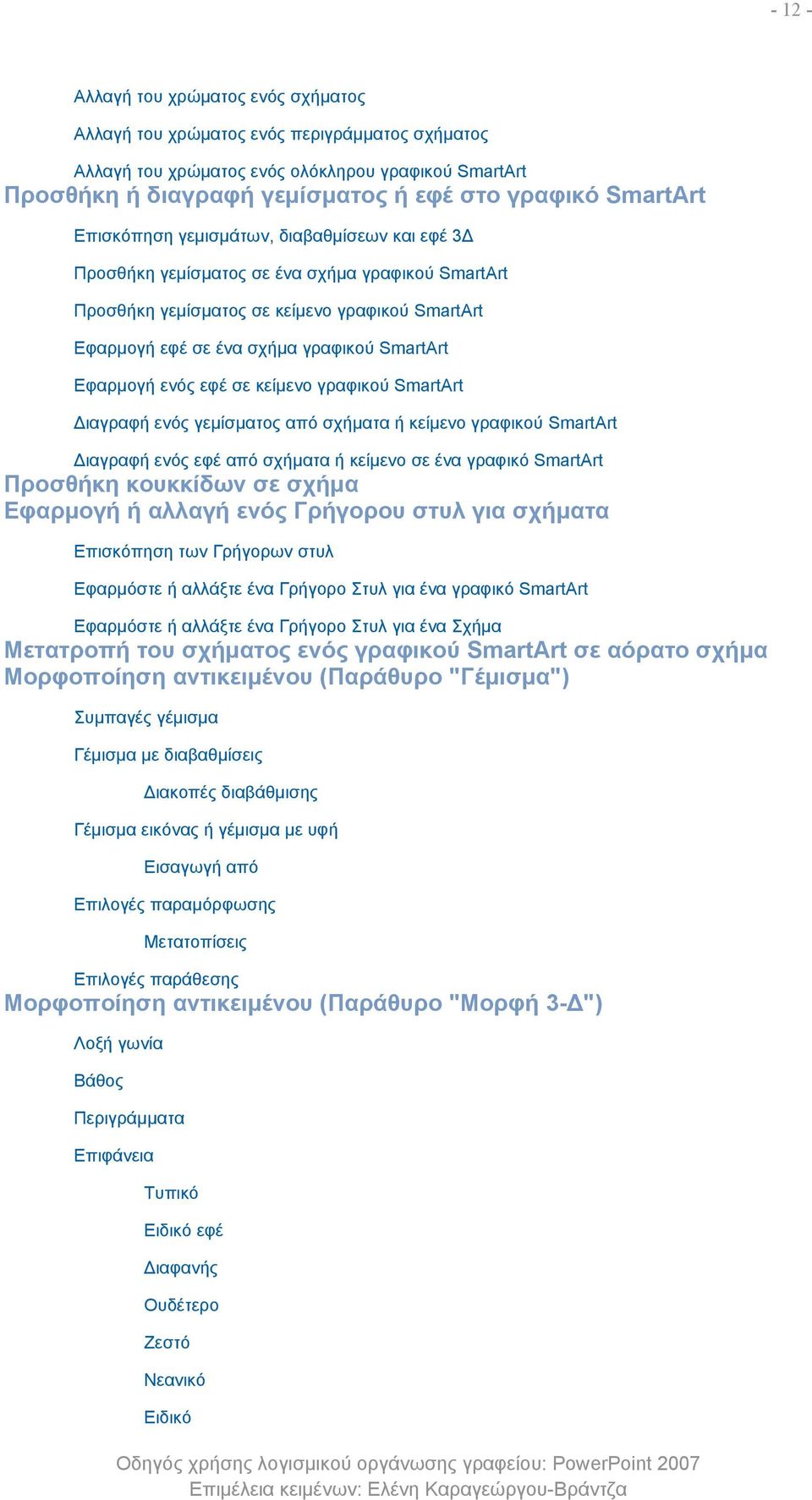 ενός εφέ σε κείμενο γραφικού SmartArt Διαγραφή ενός γεμίσματος από σχήματα ή κείμενο γραφικού SmartArt Διαγραφή ενός εφέ από σχήματα ή κείμενο σε ένα γραφικό SmartArt Προσθήκη κουκκίδων σε σχήμα