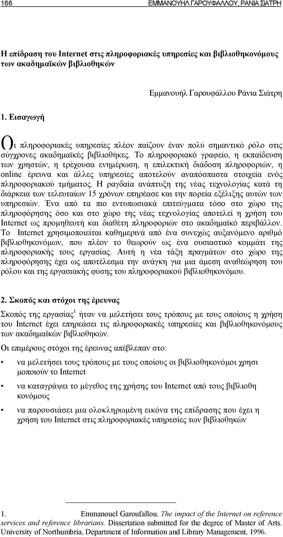 Το πληροφοριακό γραφείο, η εκπαίδευση των χρηστών, η τρέχουσα ενημέρωση, η επιλεκτική διάδοση πληροφοριών, η online έρευνα και άλλες υπηρεσίες αποτελούν αναπόσπαστα στοιχεία ενός πληροφοριακού