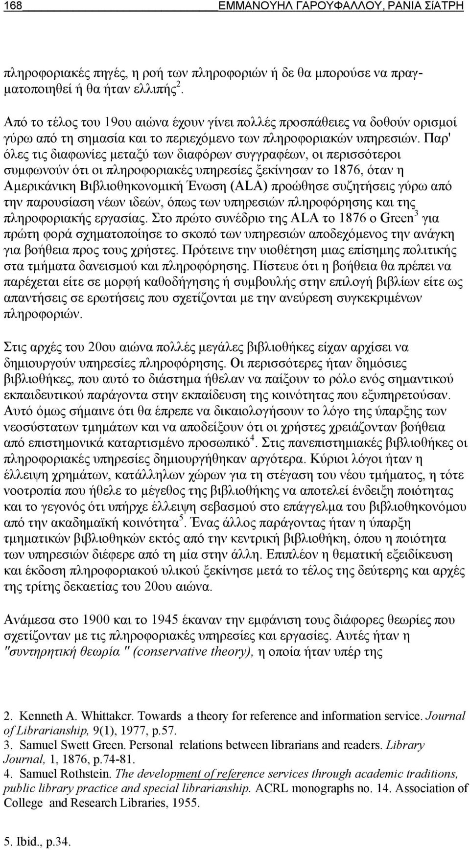 Παρ' όλες τις διαφωνίες μεταξύ των διαφόρων συγγραφέων, οι περισσότεροι συμφωνούν ότι οι πληροφοριακές υπηρεσίες ξεκίνησαν το 1876, όταν η Αμερικάνικη Βιβλιοθηκονομική Ένωση (ALA) προώθησε συζητήσεις