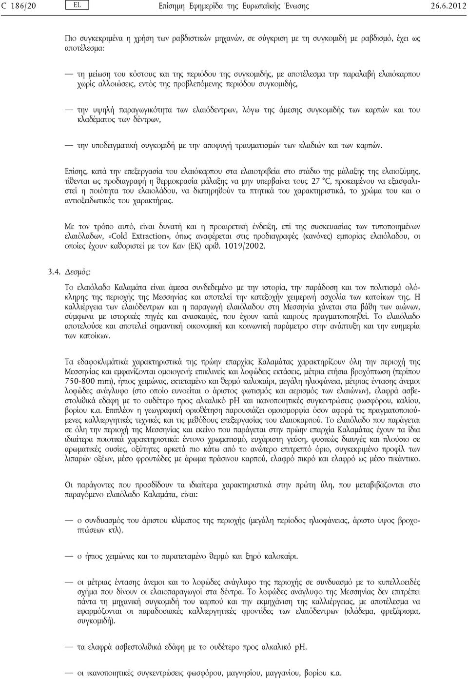 6.2012 Πιο συγκεκριμένα η χρήση των ραβδιστικών μηχανών, σε σύγκριση με τη συγκομιδή με ραβδισμό, έχει ως αποτέλεσμα: τη μείωση του κόστους και της περιόδου της συγκομιδής, με αποτέλεσμα την παραλαβή