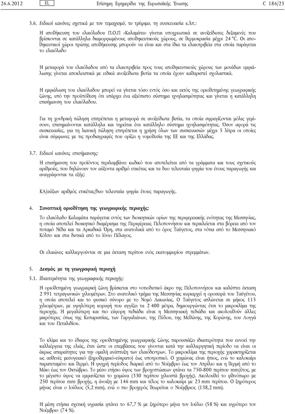 Οι αποθηκευτικοί χώροι πρώτης αποθήκευσης μπορούν να είναι και στα ίδια τα ελαιοτριβεία στα οποία παράγεται το ελαιόλαδο Η μεταφορά του ελαιόλαδου από τα ελαιοτριβεία προς τους αποθηκευτικούς χώρους