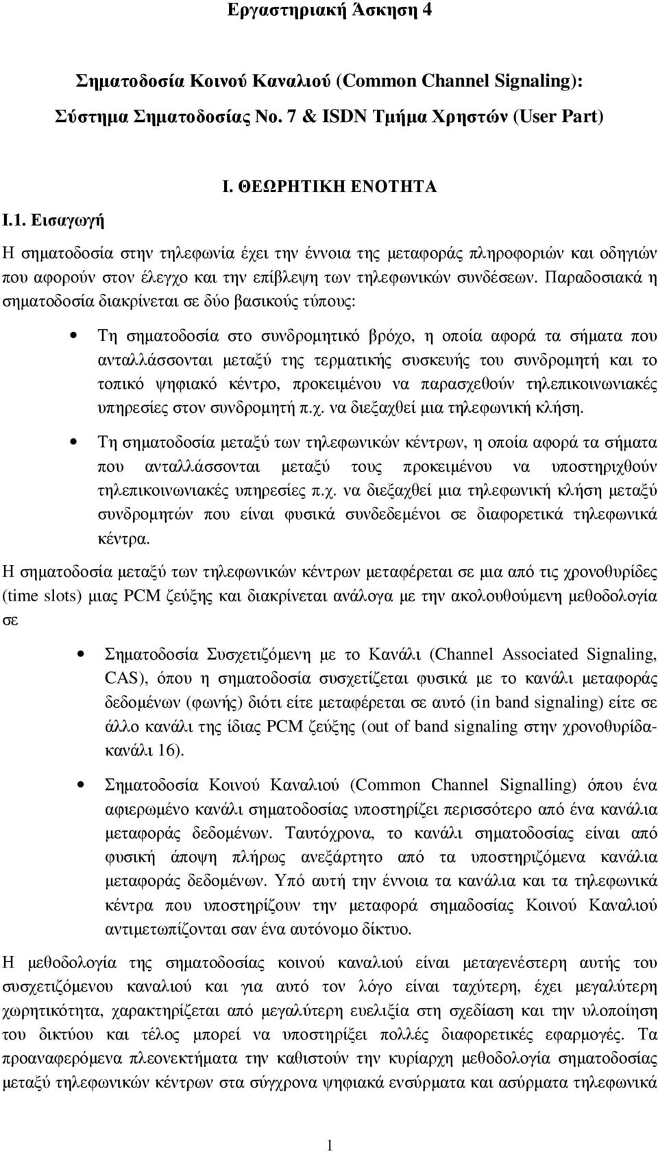 Παραδοσιακά η σηµατοδοσία διακρίνεται σε δύο βασικούς τύπους: Τη σηµατοδοσία στο συνδροµητικό βρόχο, η οποία αφορά τα σήµατα που ανταλλάσσονται µεταξύ της τερµατικής συσκευής του συνδροµητή και το