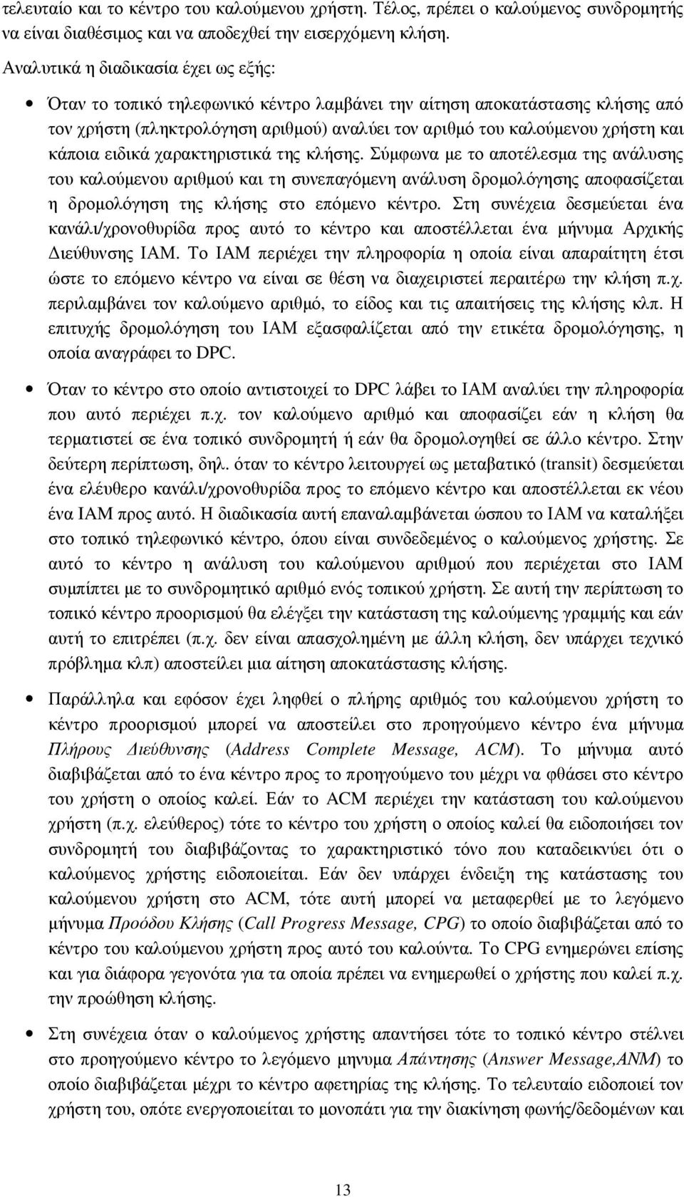 κάποια ειδικά χαρακτηριστικά της κλήσης. Σύµφωνα µε το αποτέλεσµα της ανάλυσης του καλούµενου αριθµού και τη συνεπαγόµενη ανάλυση δροµολόγησης αποφασίζεται η δροµολόγηση της κλήσης στο επόµενο κέντρο.