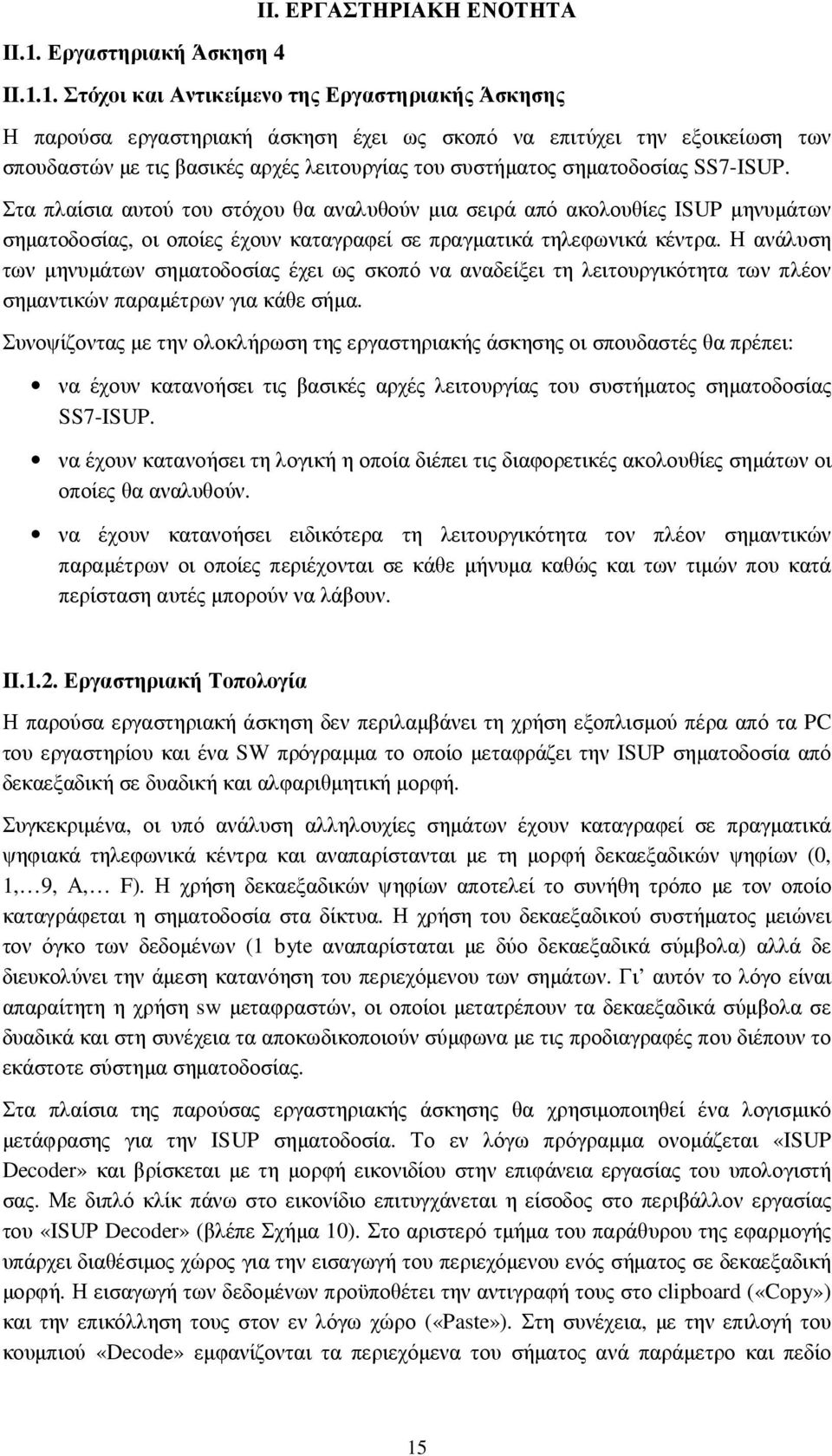 Στα πλαίσια αυτού του στόχου θα αναλυθούν µια σειρά από ακολουθίες ISUP µηνυµάτων σηµατοδοσίας, οι οποίες έχουν καταγραφεί σε πραγµατικά τηλεφωνικά κέντρα.
