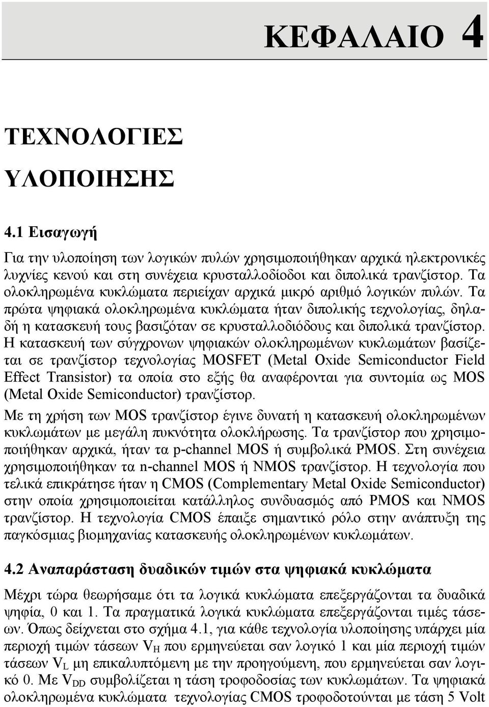 Τα πρώτα ψηφιακά ολοκληρωμένα κυκλώματα ήταν διπολικής τεχνολογίας, δηλαδή η κατασκευή τους βασιζόταν σε κρυσταλλοδιόδους και διπολικά τρανζίστορ.