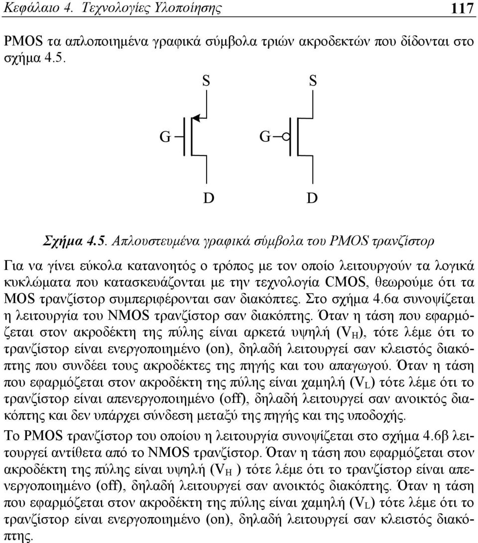 Απλουστευμένα γραφικά σύμβολα του PMOS τρανζίστορ Για να γίνει εύκολα κατανοητός ο τρόπος με τον οποίο λειτουργούν τα λογικά κυκλώματα που κατασκευάζονται με την τεχνολογία CMOS, θεωρούμε ότι τα MOS