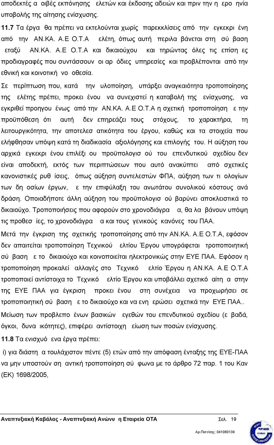 Σε περίπτωση που, κατά την υλοποίηση, υπάρξει αναγκαιότητα τροποποίησης της μελέτης πρέπει, προκειμένου να συνεχιστεί η καταβολή της ενίσχυσης, να εγκριθεί προηγουμένως από την ΑΝ.ΚΑ. Α.Ε Ο.Τ.