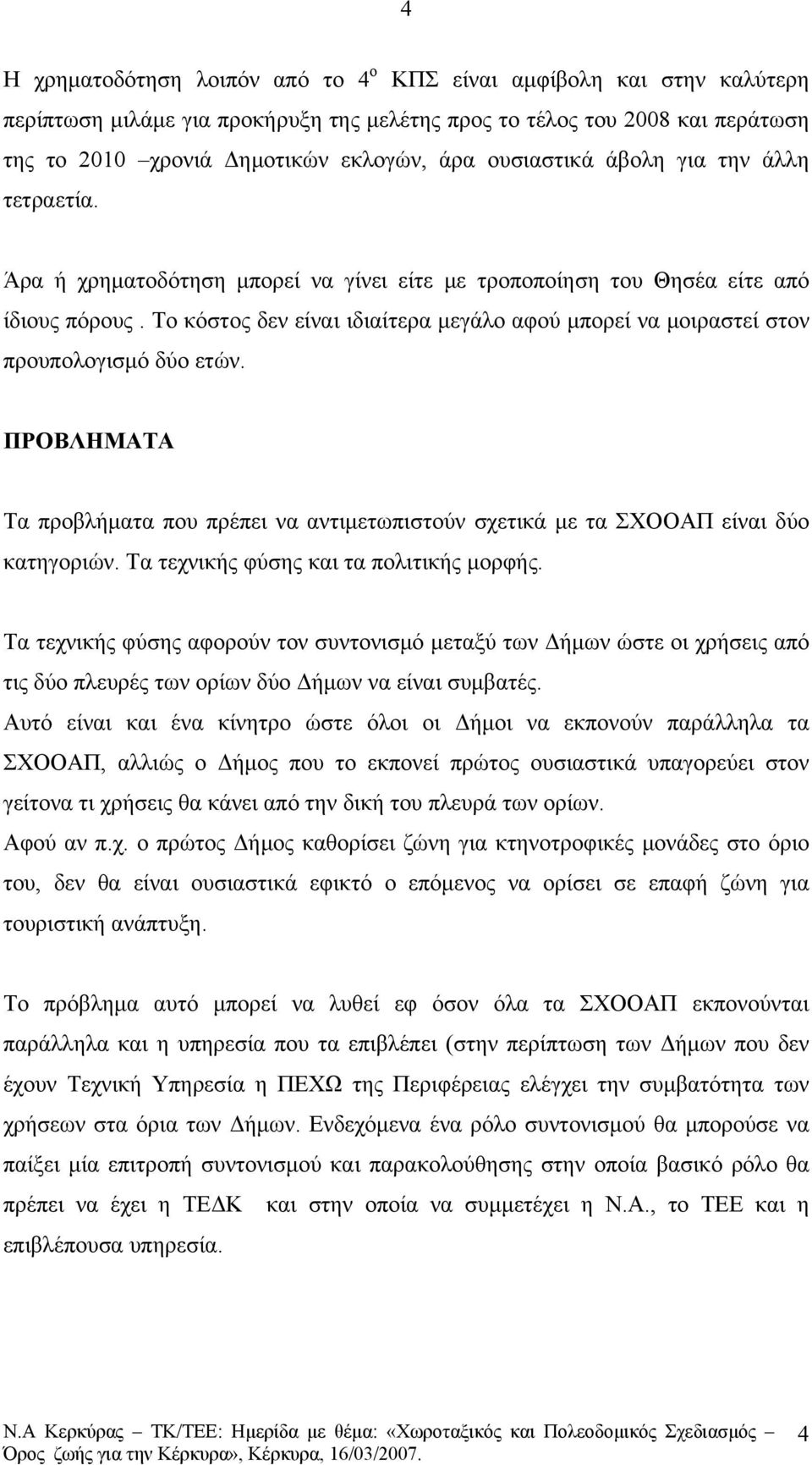 Το κόστος δεν είναι ιδιαίτερα μεγάλο αφού μπορεί να μοιραστεί στον προυπολογισμό δύο ετών. ΠΡΟΒΛΗΜΑΤΑ Τα προβλήματα που πρέπει να αντιμετωπιστούν σχετικά με τα ΣΧΟΟΑΠ είναι δύο κατηγοριών.