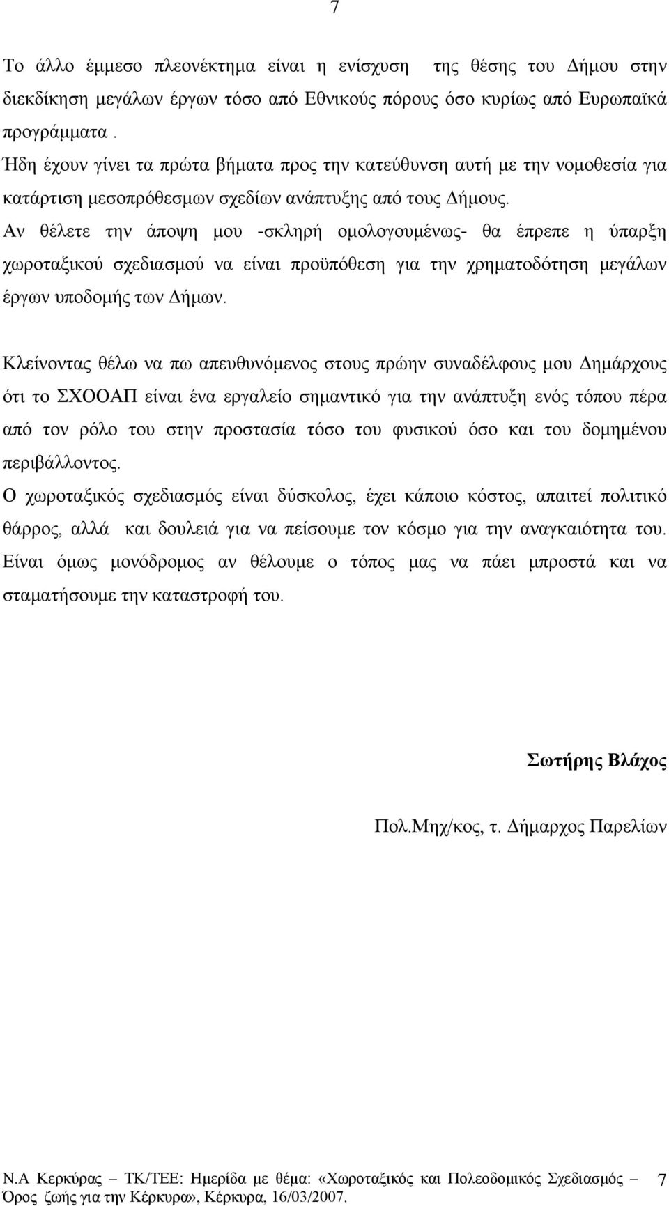 Αν θέλετε την άποψη μου -σκληρή ομολογουμένως- θα έπρεπε η ύπαρξη χωροταξικού σχεδιασμού να είναι προϋπόθεση για την χρηματοδότηση μεγάλων έργων υποδομής των Δήμων.