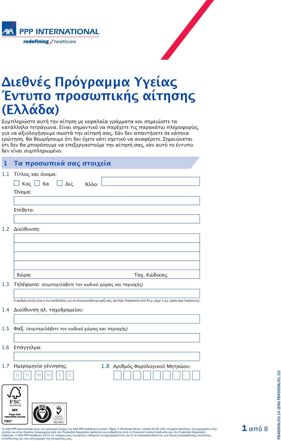 Σημειώνεται ότι δεν θα μπορέσουμε να επεξεργαστούμε την αίτησή σας, εάν αυτό το έντυπο δεν είναι συμπληρωμένο. 1 Τα προσωπικά σας στοιχεία 1.1 Τίτλος και όνομα: Κος Κα Δις Άλλο: 1.