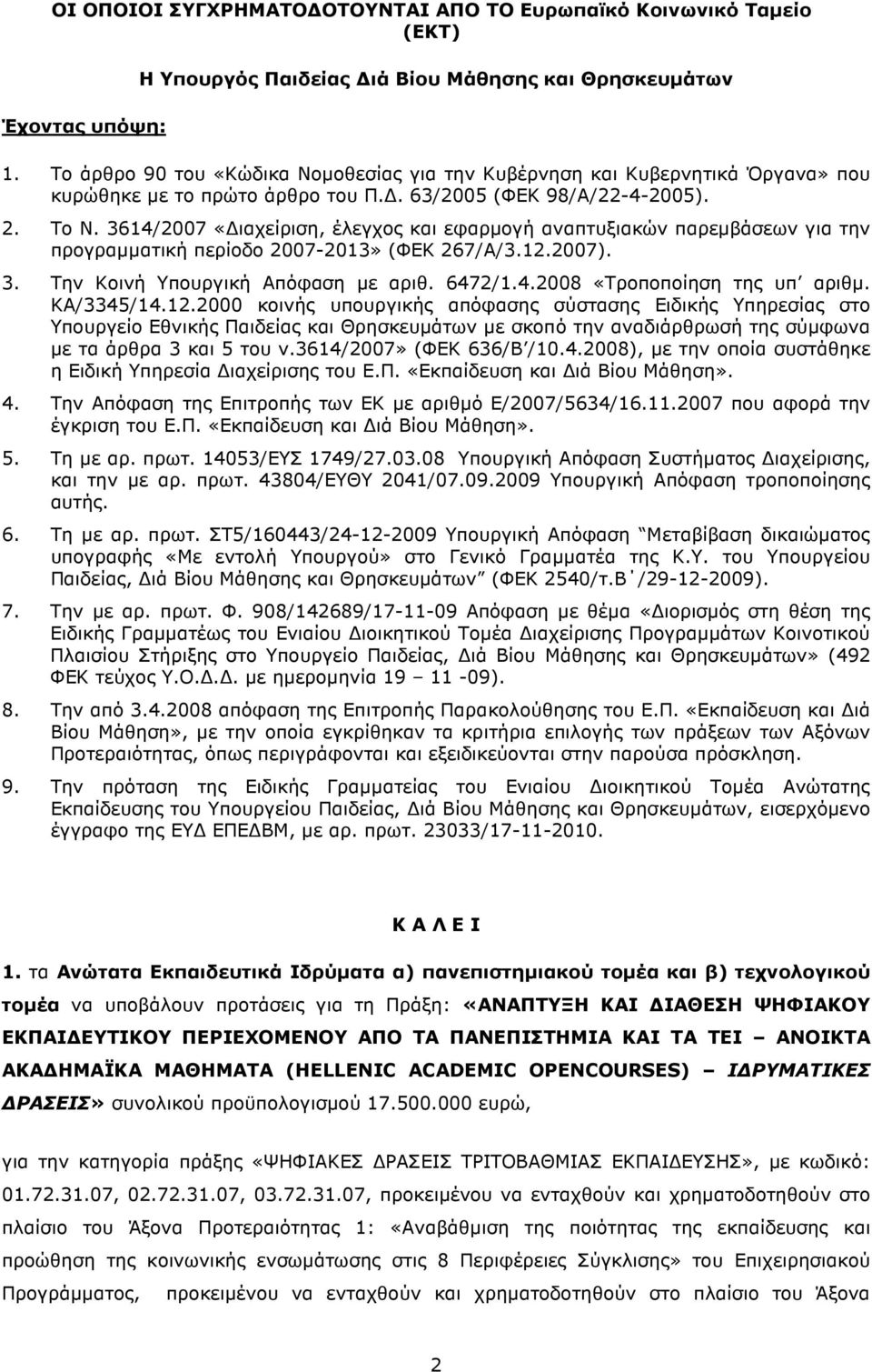 3614/2007 «ιαχείριση, έλεγχος και εφαρµογή αναπτυξιακών παρεµβάσεων για την προγραµµατική περίοδο 2007-2013» (ΦΕΚ 267/Α/3.12.2007). 3. Την Κοινή Υπουργική Απόφαση µε αριθ. 6472/1.4.2008 «Τροποποίηση της υπ αριθµ.