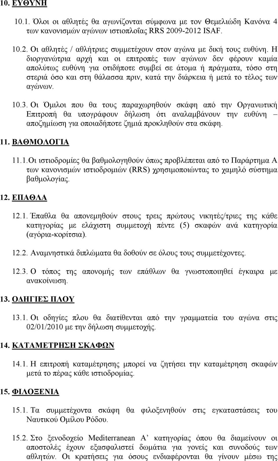 των αγώνων. 10.3. Οι Όμιλοι που θα τους παραχωρηθούν σκάφη από την Οργανωτική Επιτροπή θα υπογράφουν δήλωση ότι αναλαμβάνουν την ευθύνη αποζημίωση για οποιαδήποτε ζημιά προκληθούν στα σκάφη. 11.