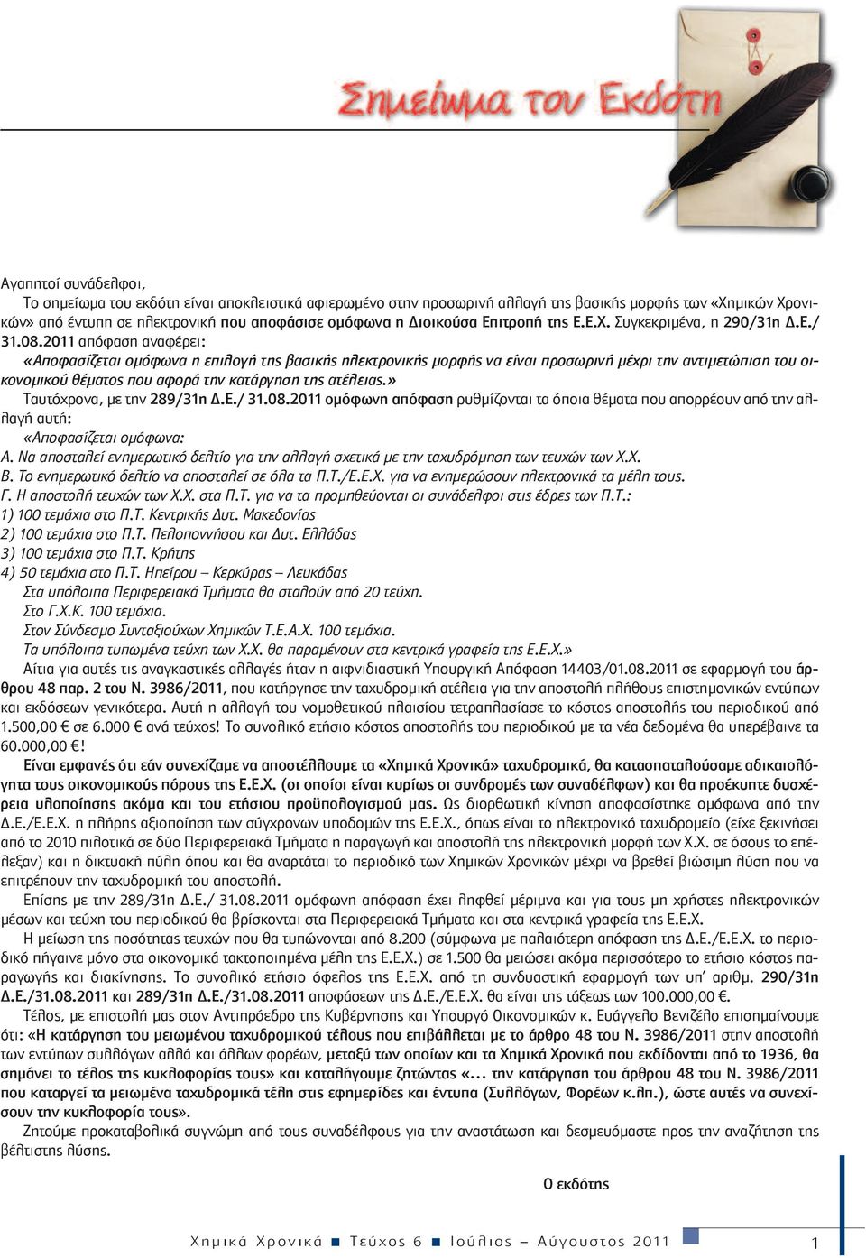 2011 απόφαση αναφέρει: «Αποφασίζεται ομόφωνα η επιλογή της βασικής ηλεκτρονικής μορφής να είναι προσωρινή μέχρι την αντιμετώπιση του οικονομικού θέματος που αφορά την κατάργηση της ατέλειας.