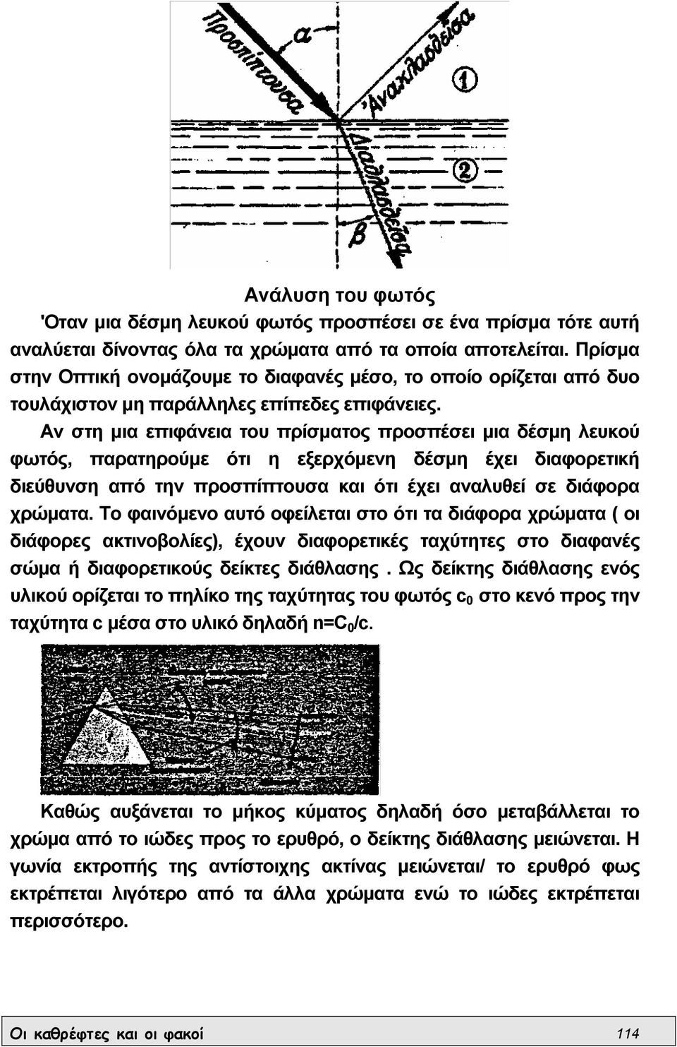 Αν στη µια επιφάνεια του πρίσµατος προσπέσει µια δέσµη λευκού φωτός, παρατηρούµε ότι η εξερχόµενη δέσµη έχει διαφορετική διεύθυνση από την προσπίπτουσα και ότι έχει αναλυθεί σε διάφορα χρώµατα.