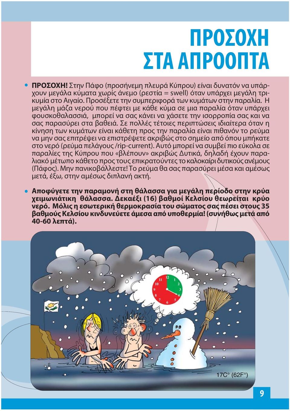 Η μεγάλη μάζα νερού που πέφτει με κάθε κύμα σε μια παραλία όταν υπάρχει φουσκοθαλασσιά, μπορεί να σας κάνει να χάσετε την ισορροπία σας και να σας παρασύρει στα βαθειά.