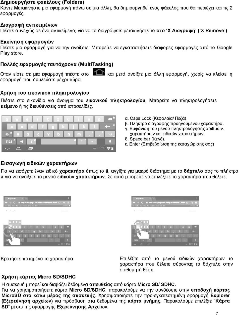 Μπορείτε να εγκαταστήσετε διάφορες εφαρμογές από το Google Play store. Πολλές εφαρμογές ταυτόχρονα (MultiTasking) Oταν είστε σε μια εφαρμογή πιέστε στο εφαρμογή που δουλεύατε μέχρι τώρα.