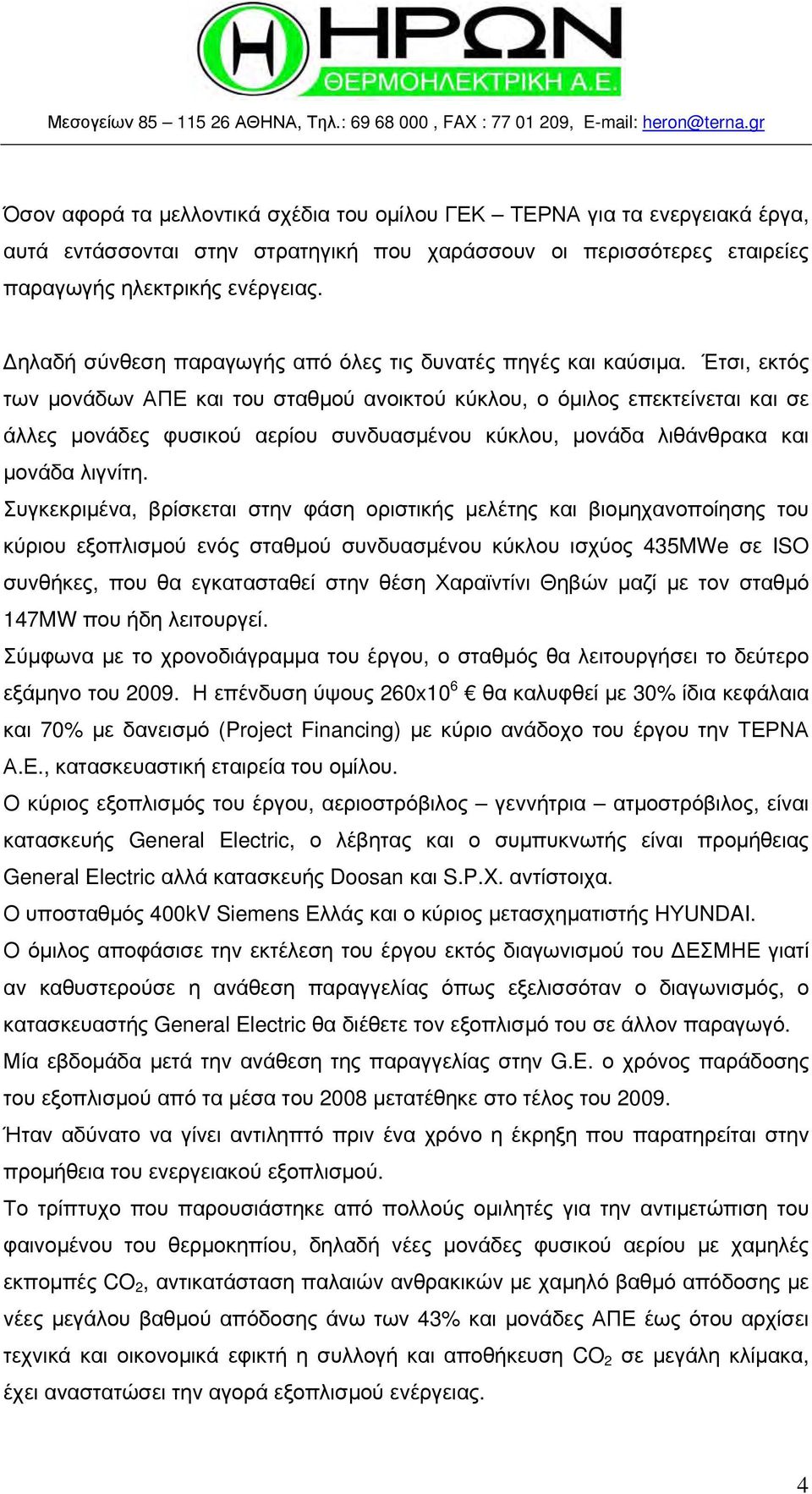 Έτσι, εκτός των μονάδων ΑΠΕ και του σταθμού ανοικτού κύκλου, ο όμιλος επεκτείνεται και σε άλλες μονάδες φυσικού αερίου συνδυασμένου κύκλου, μονάδα λιθάνθρακα και μονάδα λιγνίτη.