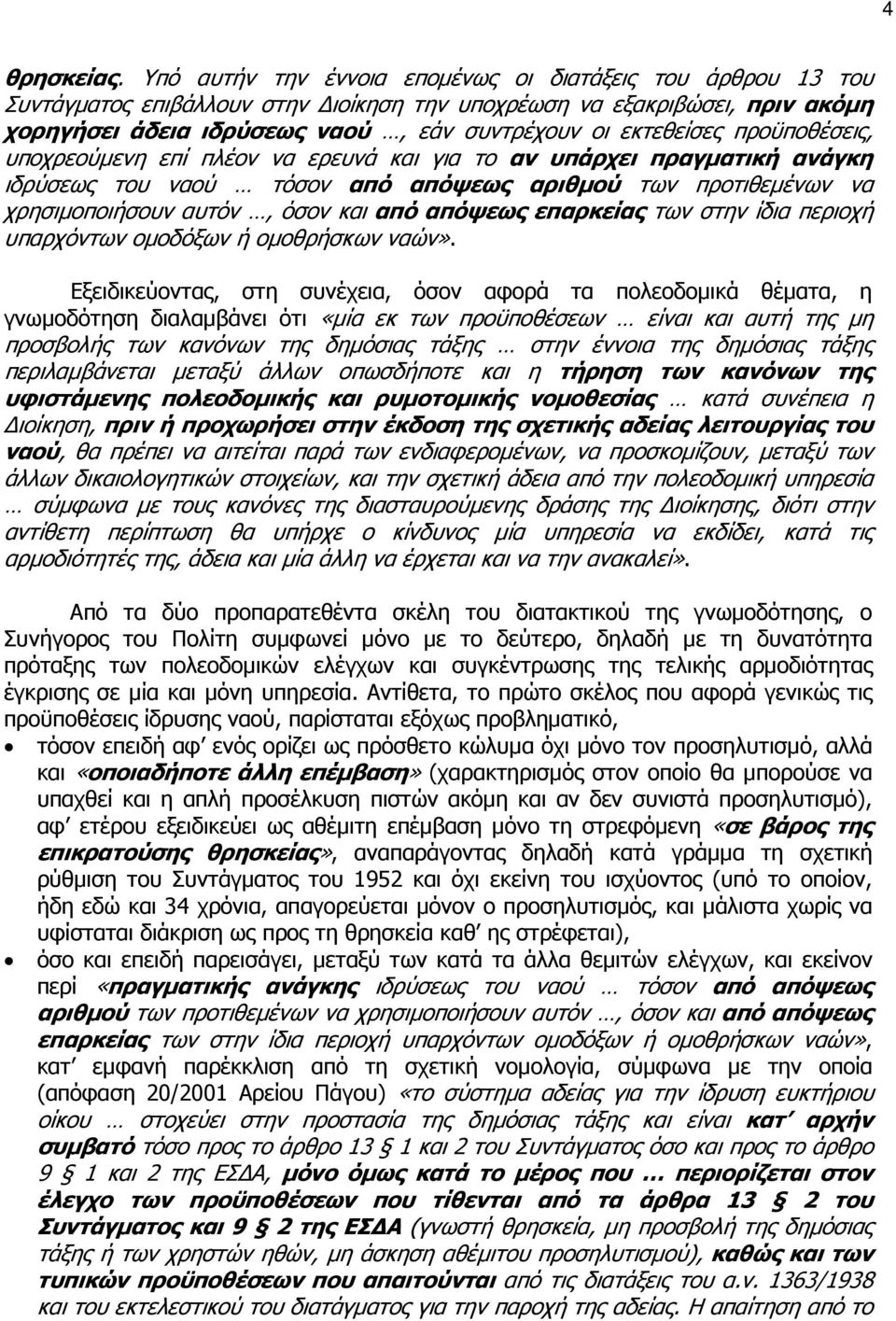 προϋποθέσεις, υποχρεούµενη επί πλέον να ερευνά και για το αν υπάρχει πραγµατική ανάγκη ιδρύσεως του ναού τόσον από απόψεως αριθµού των προτιθεµένων να χρησιµοποιήσουν αυτόν, όσον και από απόψεως
