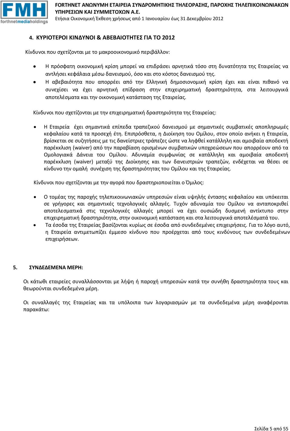 Η αβεβαιότητα που απορρέει από την Ελληνική δημοσιονομική κρίση έχει και είναι πιθανό να συνεχίσει να έχει αρνητική επίδραση στην επιχειρηματική δραστηριότητα, στα λειτουργικά αποτελέσματα και την