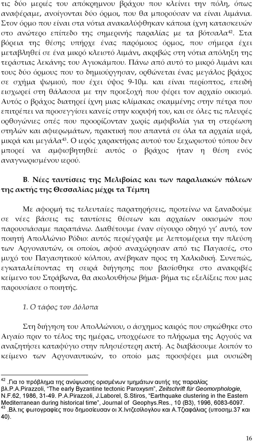 Στα βόρεια της θέσης υπήρχε ένας παρόμοιος όρμος, που σήμερα έχει μεταβληθεί σε ένα μικρό κλειστό λιμάνι, ακριβώς στη νότια απόληξη της τεράστιας λεκάνης του Αγιοκάμπου.