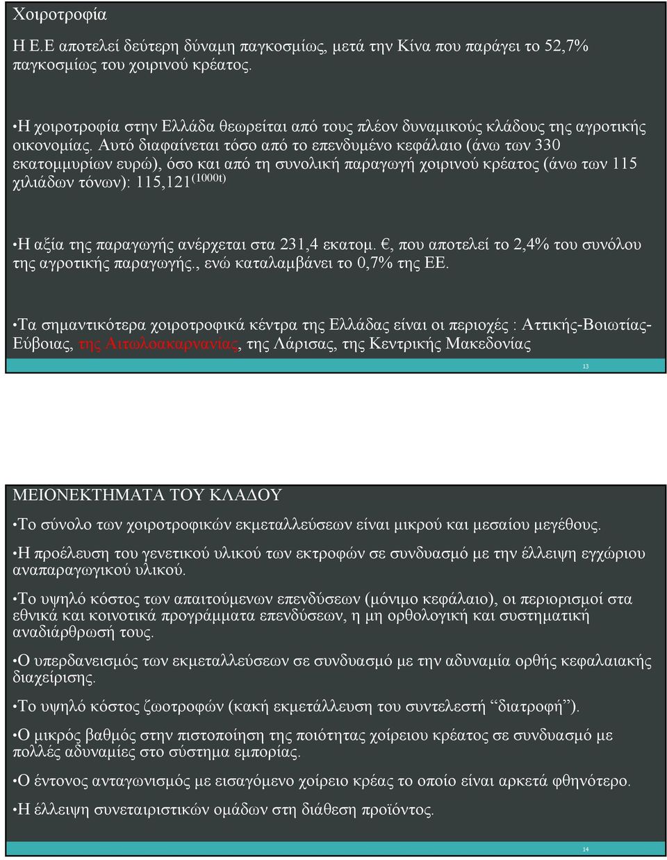 Αυτό διαφαίνεται τόσο από το επενδυμένο κεφάλαιο (άνω των 330 εκατομμυρίων ευρώ), όσο και από τη συνολική παραγωγή χοιρινού κρέατος (άνω των 115 χιλιάδων τόνων): 115,121 (1000t) Η αξία της παραγωγής