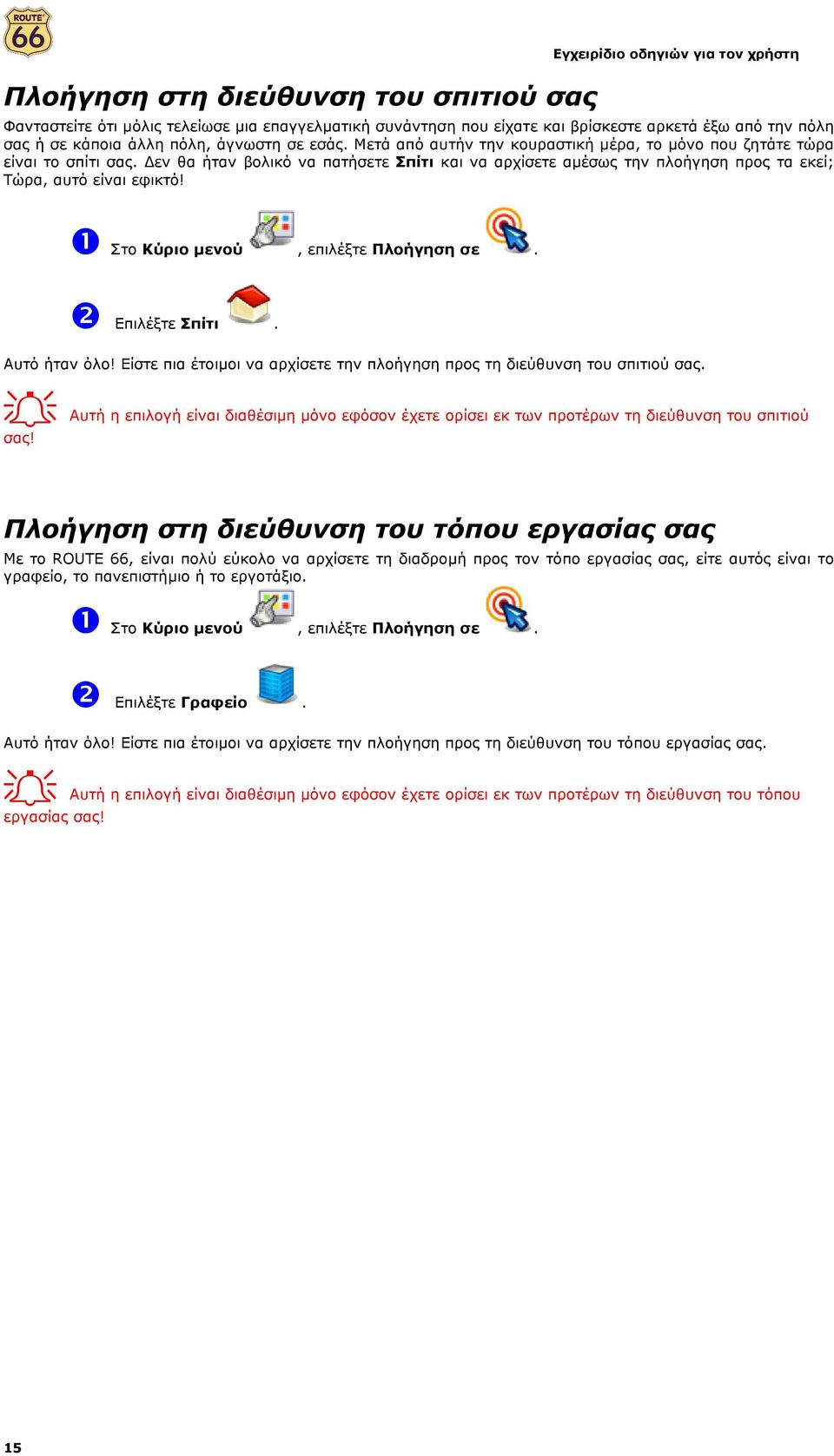 εν θα ήταν βολικό να πατήσετε Σπίτι και να αρχίσετε αµέσως την πλοήγηση προς τα εκεί; Τώρα, αυτό είναι εφικτό! ❶ Στο Κύριο µενού, επιλέξτε Πλοήγηση σε. ❷ Επιλέξτε Σπίτι. Αυτό ήταν όλο!