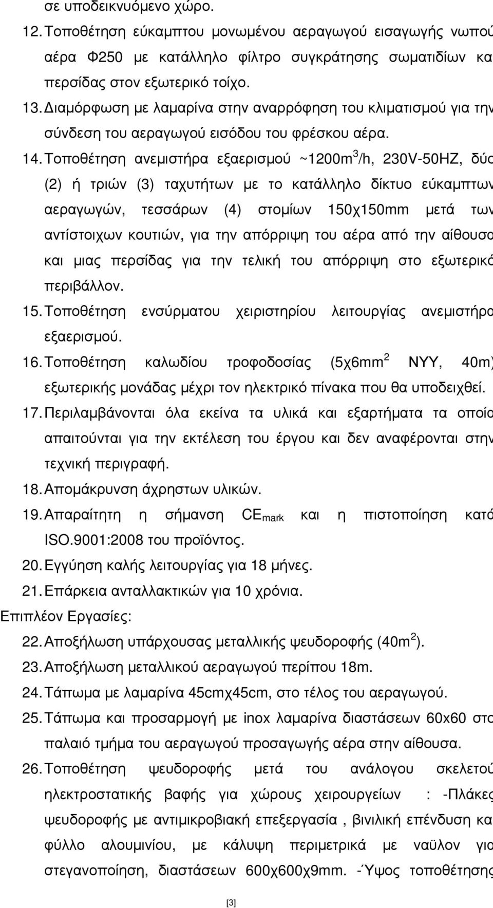 Τοποθέτηση ανεµιστήρα εξαερισµού ~1200m 3 /h, 230V-50HZ, δύο (2) ή τριών (3) ταχυτήτων µε το κατάλληλο δίκτυο εύκαµπτων αεραγωγών, τεσσάρων (4) στοµίων 150χ150mm µετά των αντίστοιχων κουτιών, για την