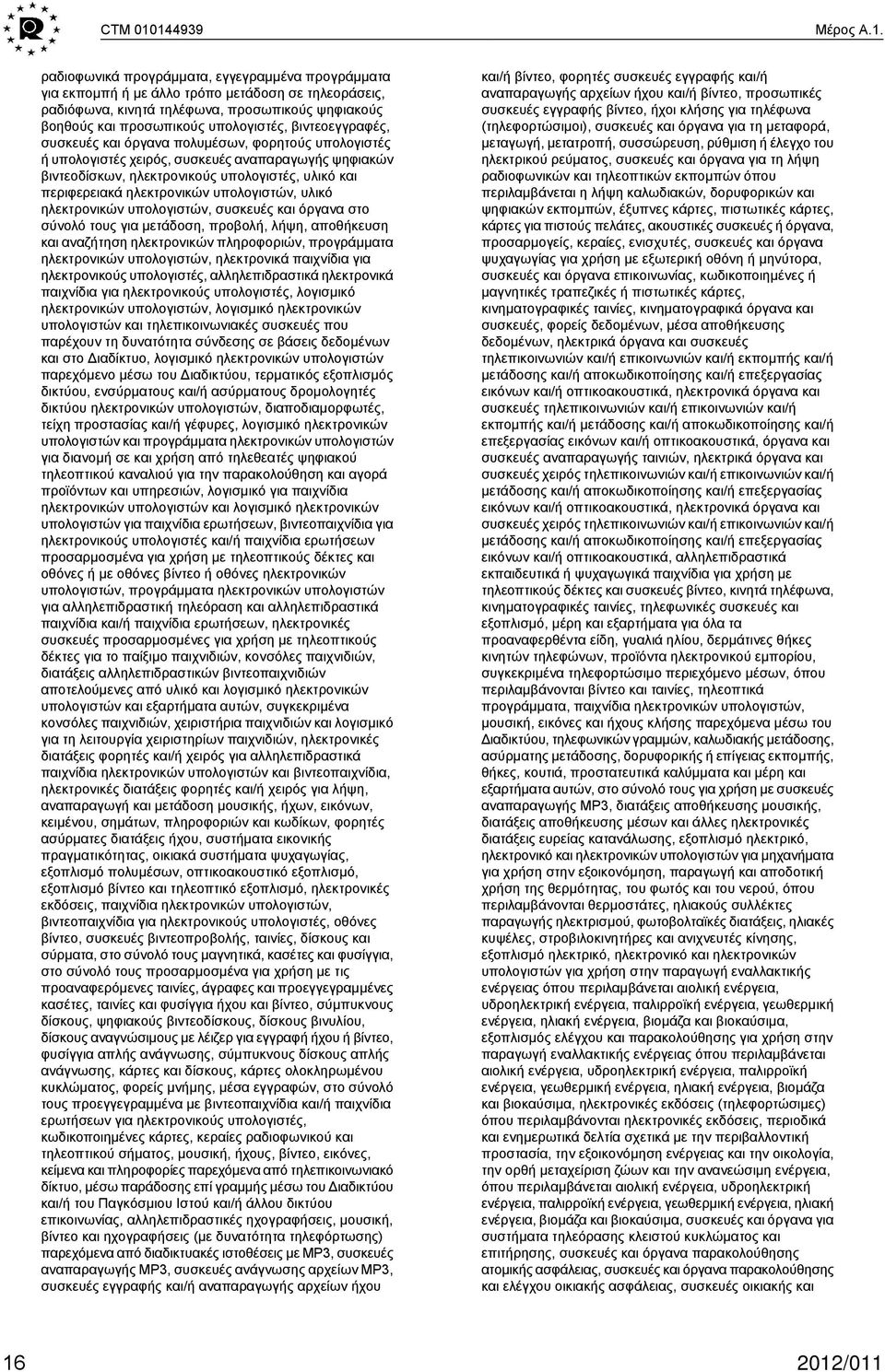 ραδιοφωνικά προγράμματα, εγγεγραμμένα προγράμματα για εκπομπή ή με άλλο τρόπο μετάδοση σε τηλεοράσεις, ραδιόφωνα, κινητά τηλέφωνα, προσωπικούς ψηφιακούς βοηθούς και προσωπικούς υπολογιστές,