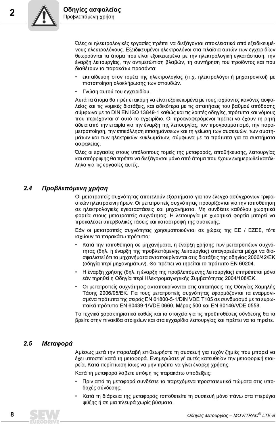 συντήρηση του προϊόντος και που διαθέτουν τα παρακάτω προσόντα: εκπαίδευση στον τομέα της ηλεκτρολογίας (π.χ. ηλεκτρολόγοι ή μηχατρονικοί) με πιστοποίηση ολοκλήρωσης των σπουδών.