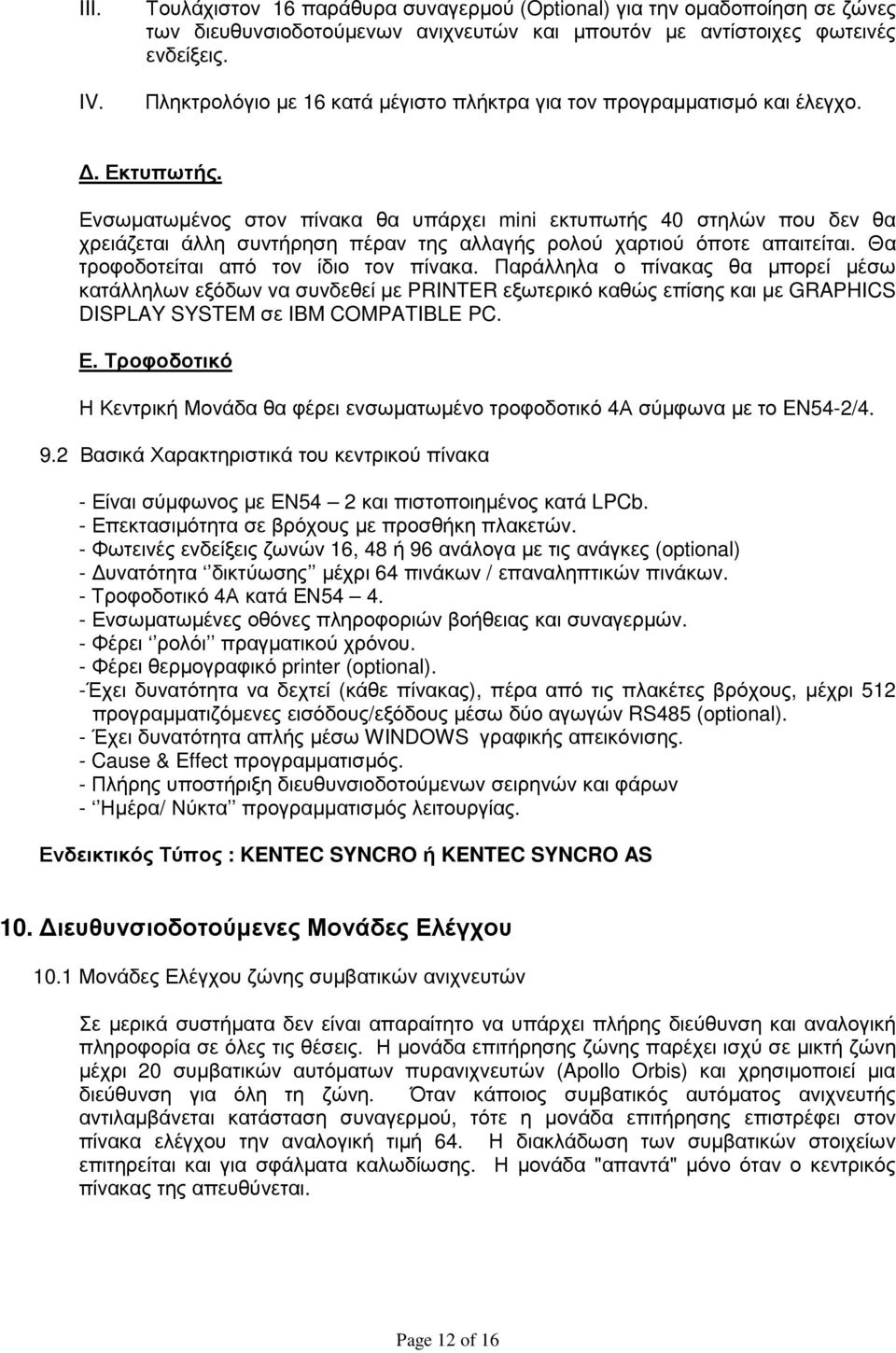 Ενσωµατωµένος στον πίνακα θα υπάρχει mini εκτυπωτής 40 στηλών που δεν θα χρειάζεται άλλη συντήρηση πέραν της αλλαγής ρολού χαρτιού όποτε απαιτείται. Θα τροφοδοτείται από τον ίδιο τον πίνακα.